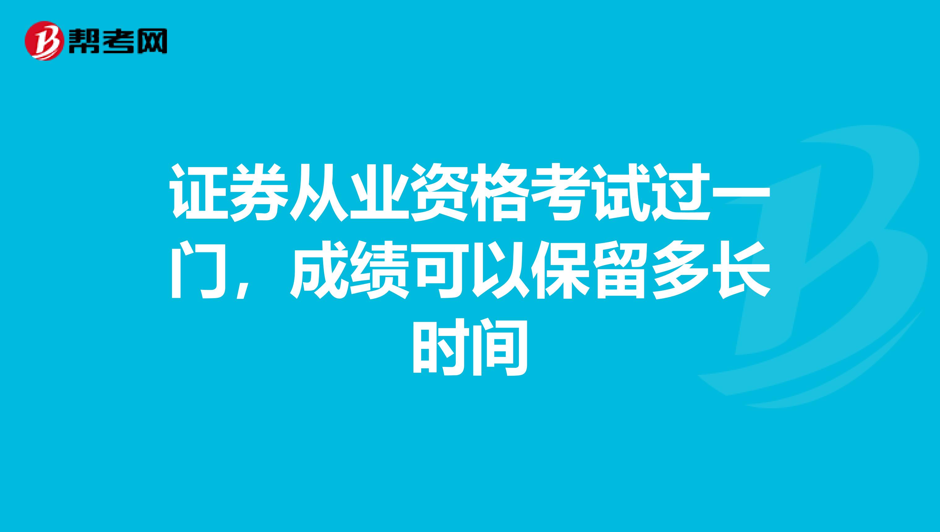 证券从业资格考试过一门，成绩可以保留多长时间