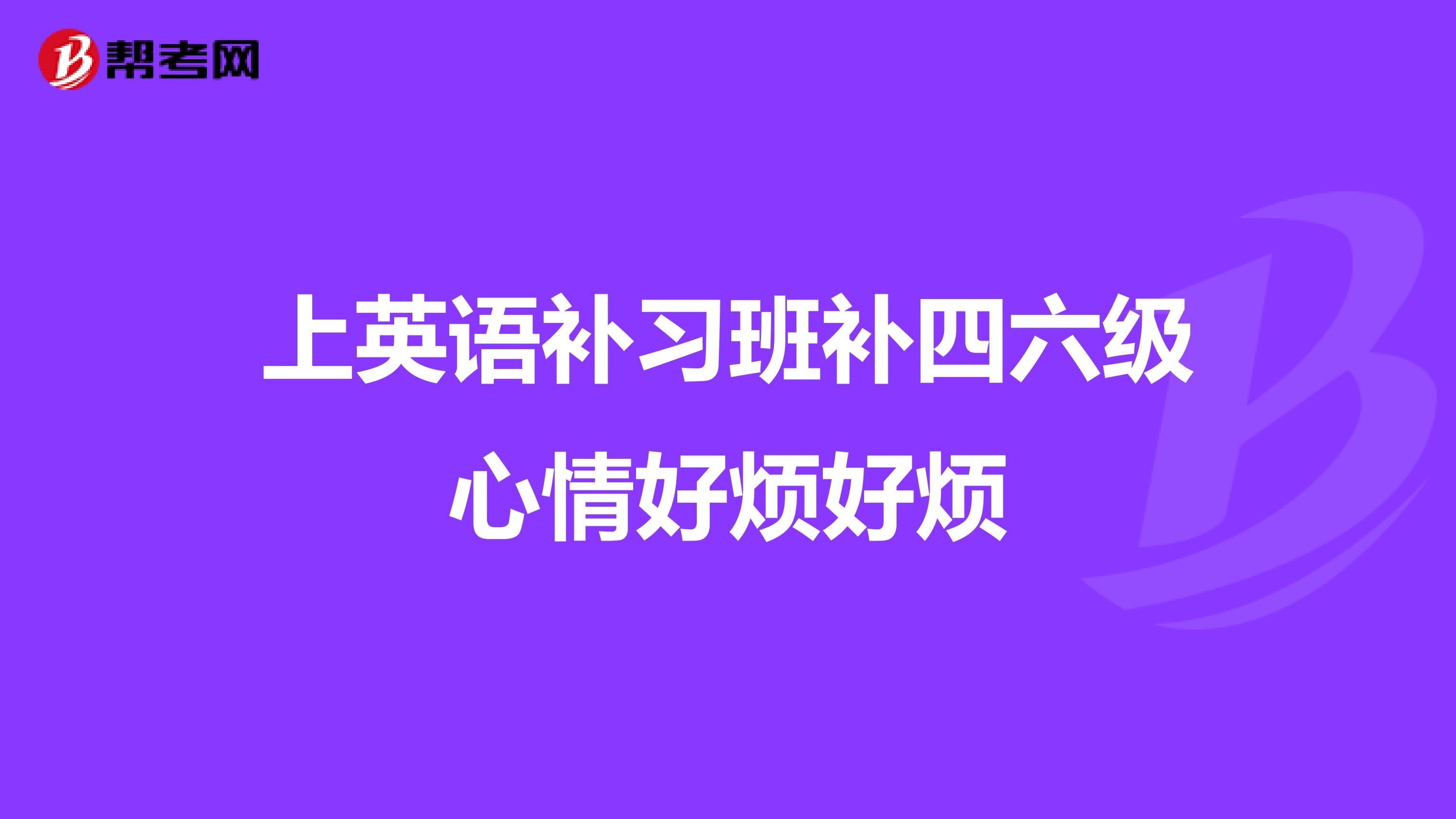 上英语补习班补四六级心情好烦好烦