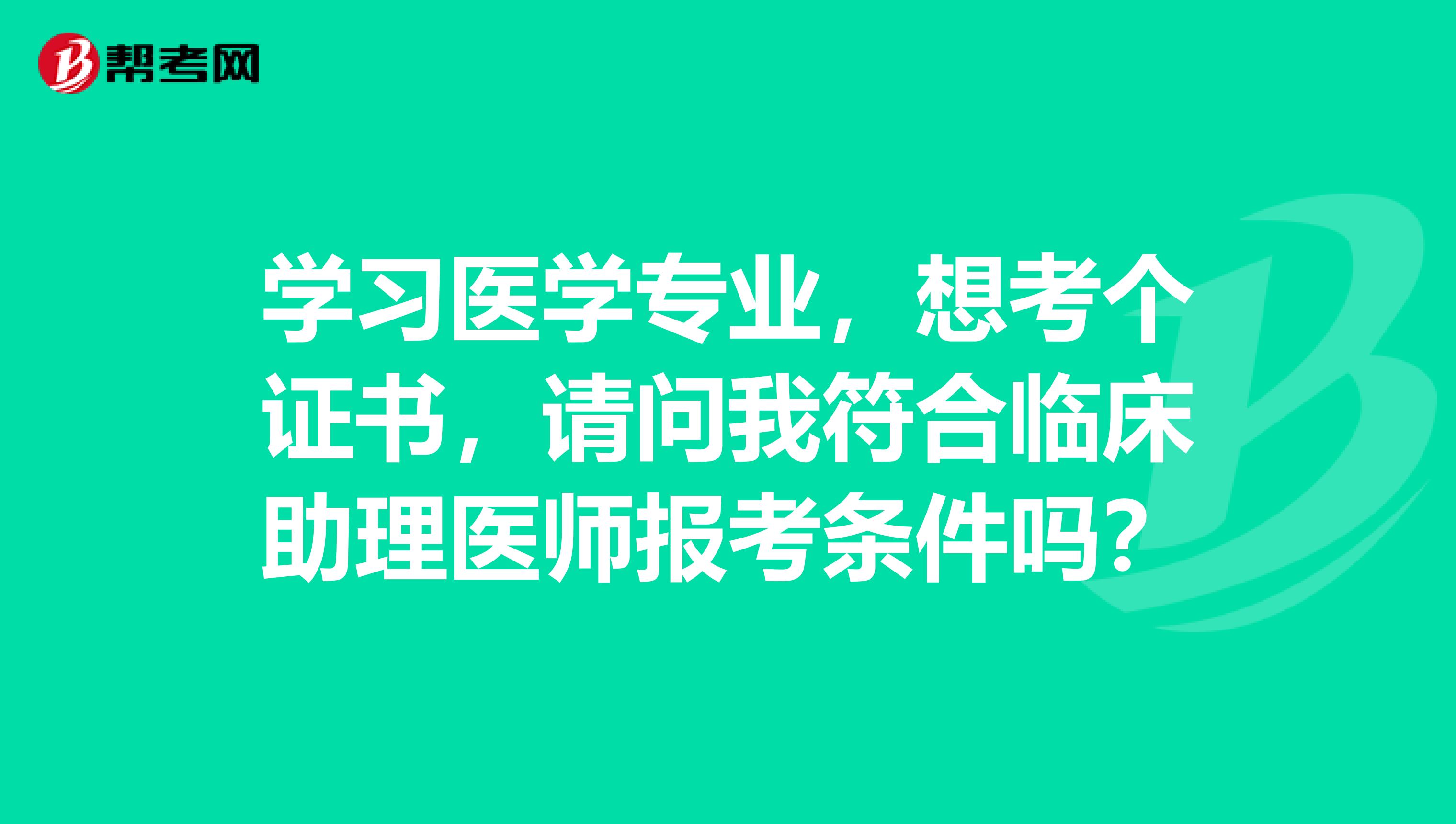 学习医学专业，想考个证书，请问我符合临床助理医师报考条件吗？