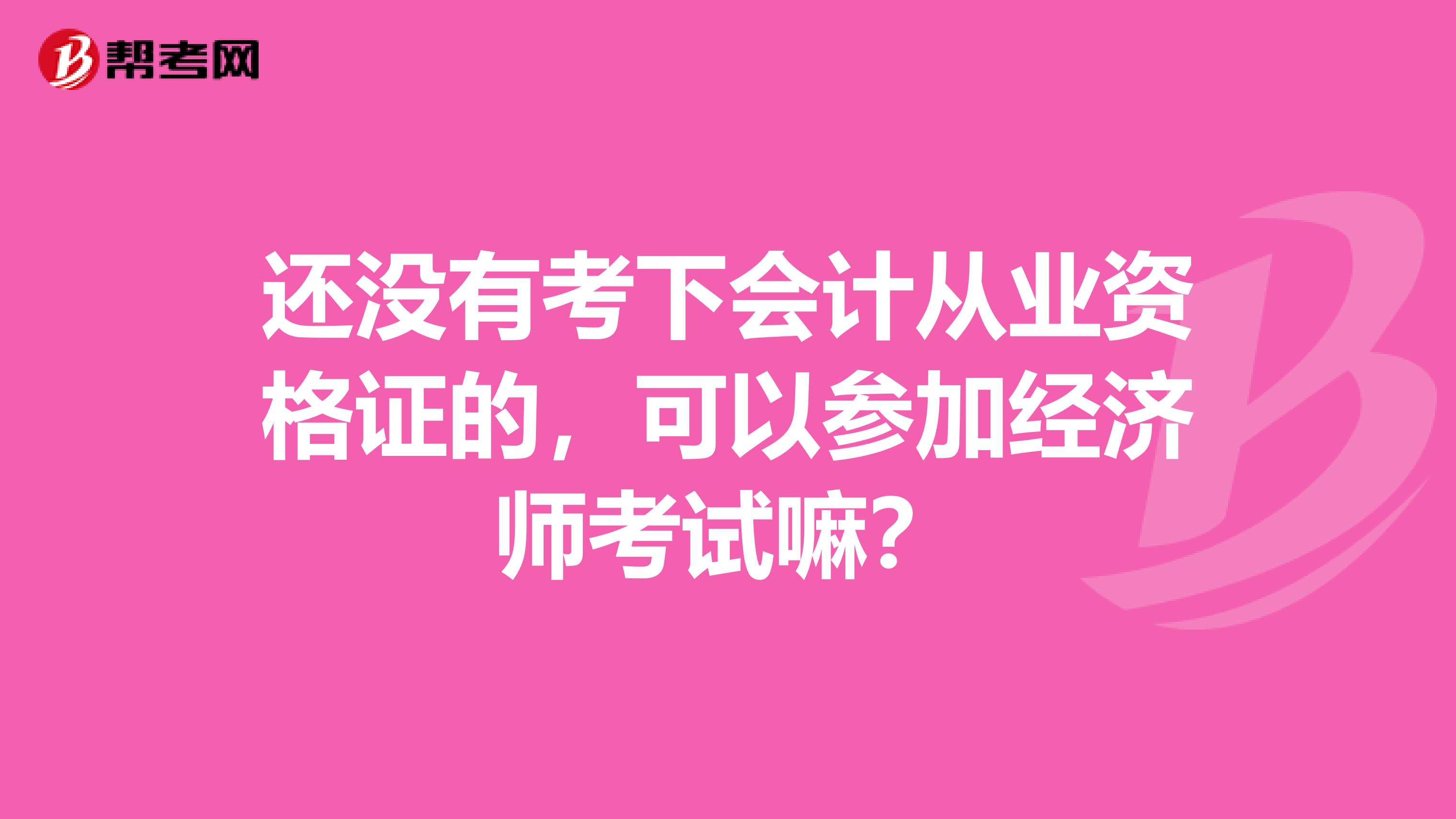 还没有考下会计从业资格证的,可以参加经济师考试嘛?