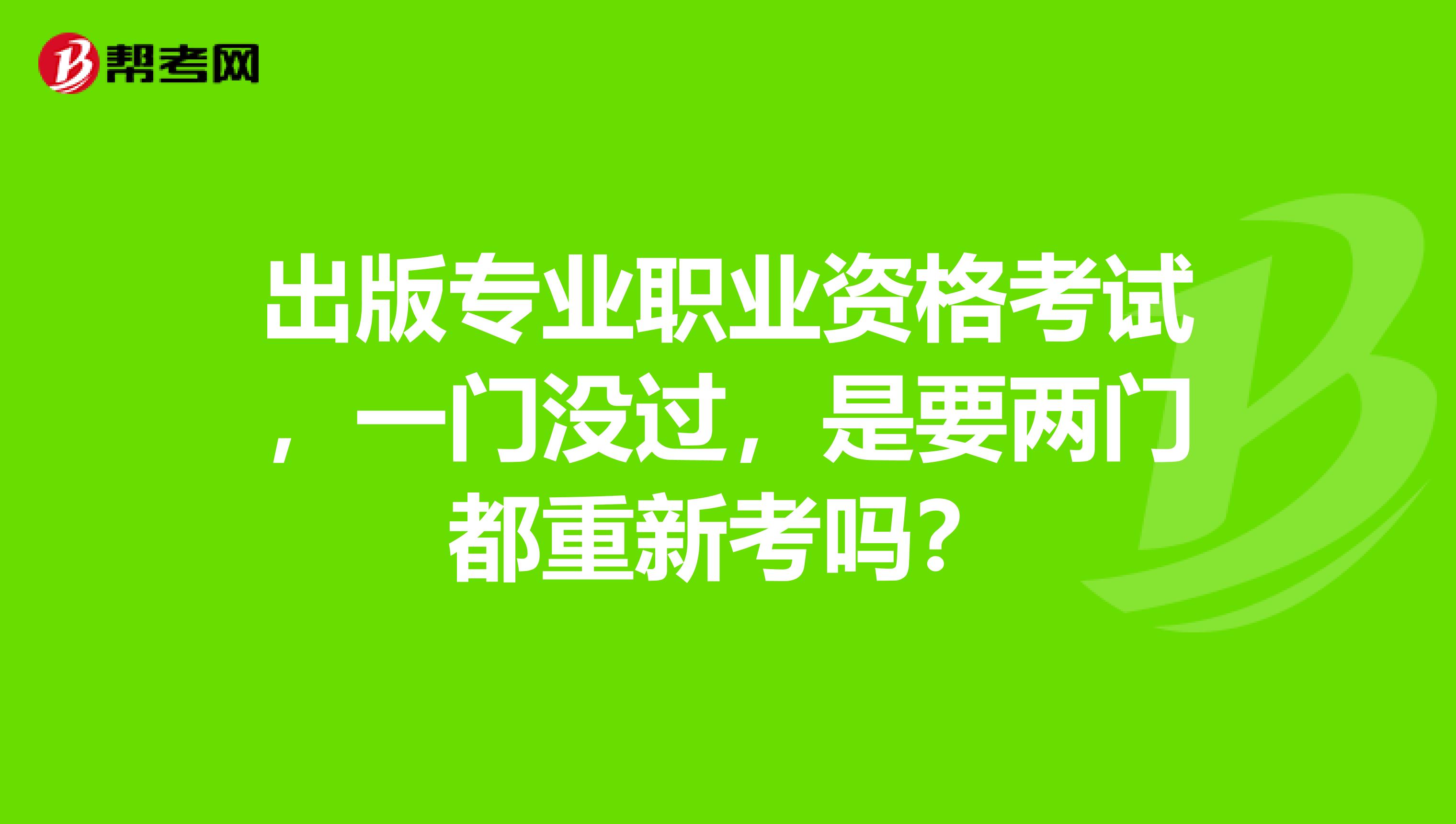 出版专业职业资格考试，一门没过，是要两门都重新考吗？