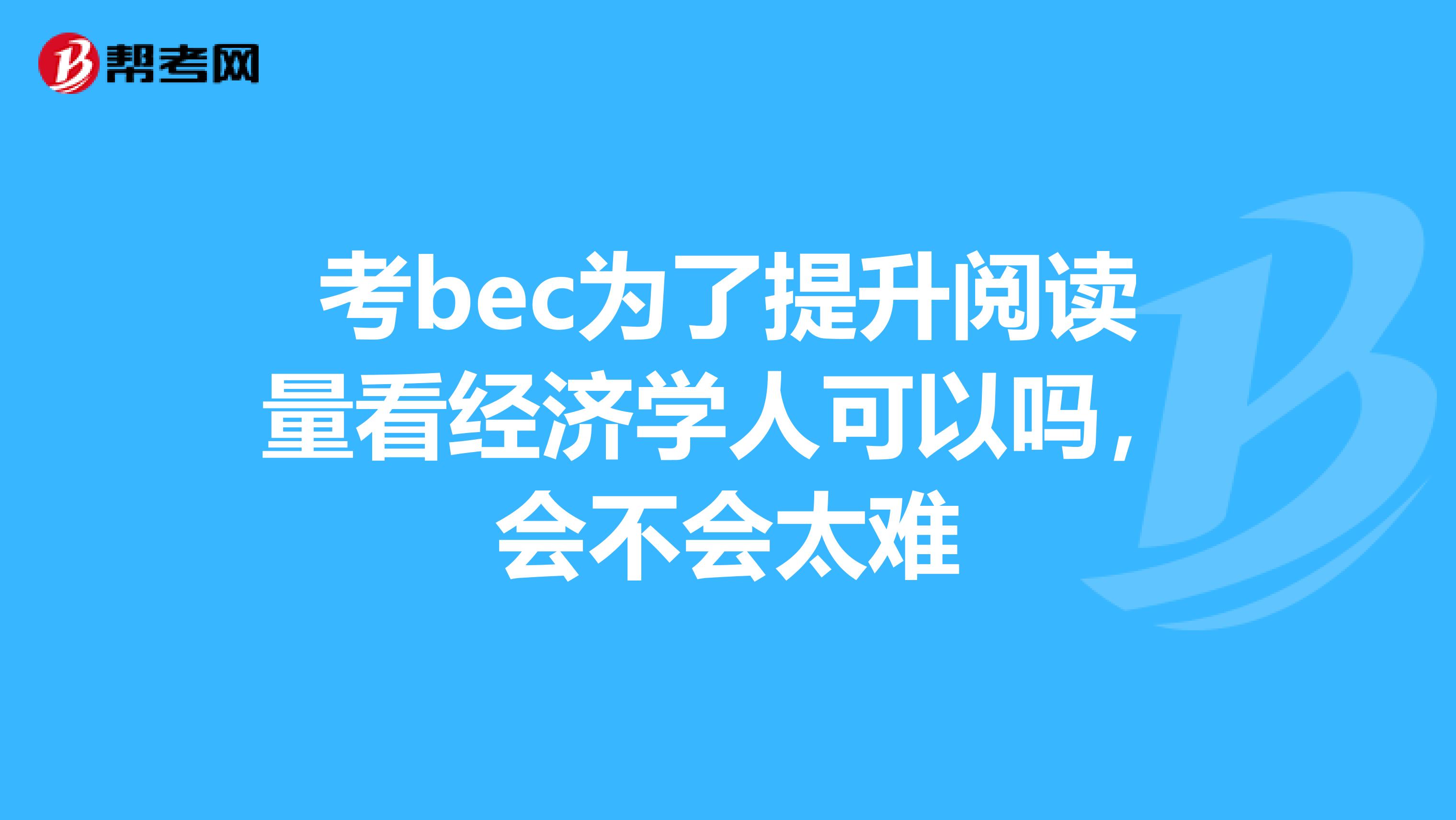 考bec为了提升阅读量看经济学人可以吗，会不会太难