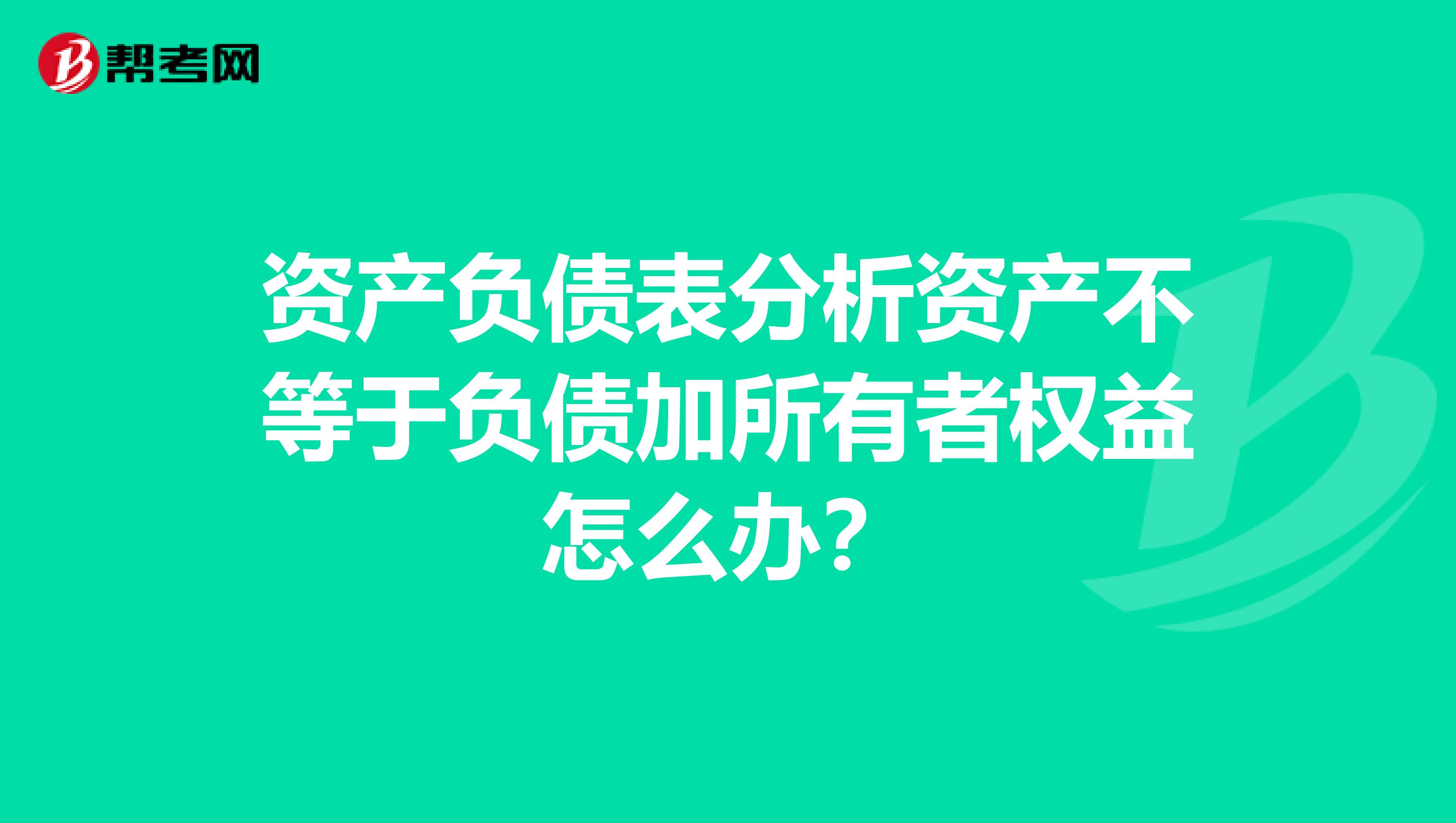 资产负债表分析资产不等于负债加所有者权益怎么办？