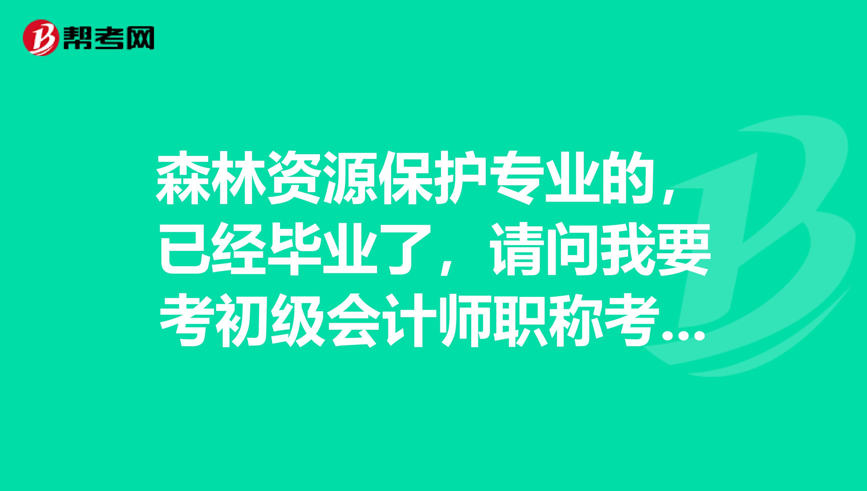 森林资源保护专业的，已经毕业了，请问我要考初级会计师职称考试需要注意哪些地方？