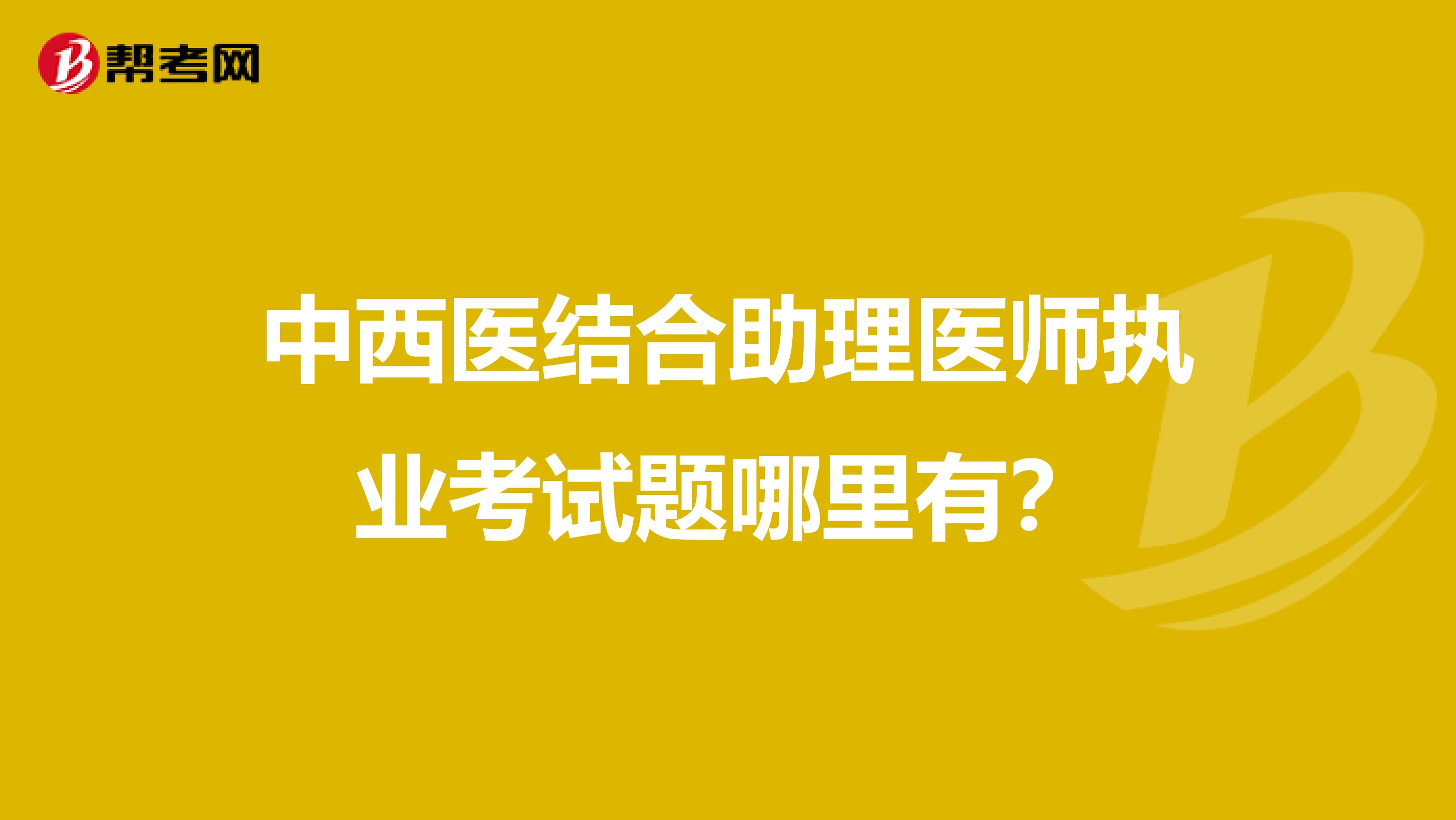中西医结合助理医师执业考试题哪里有?