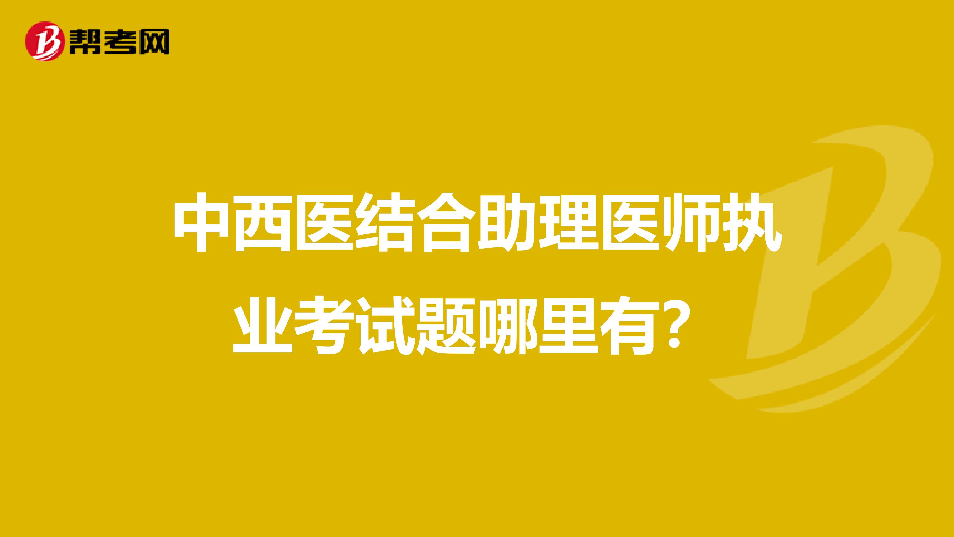 中西医结合助理医师执业考试题哪里有？