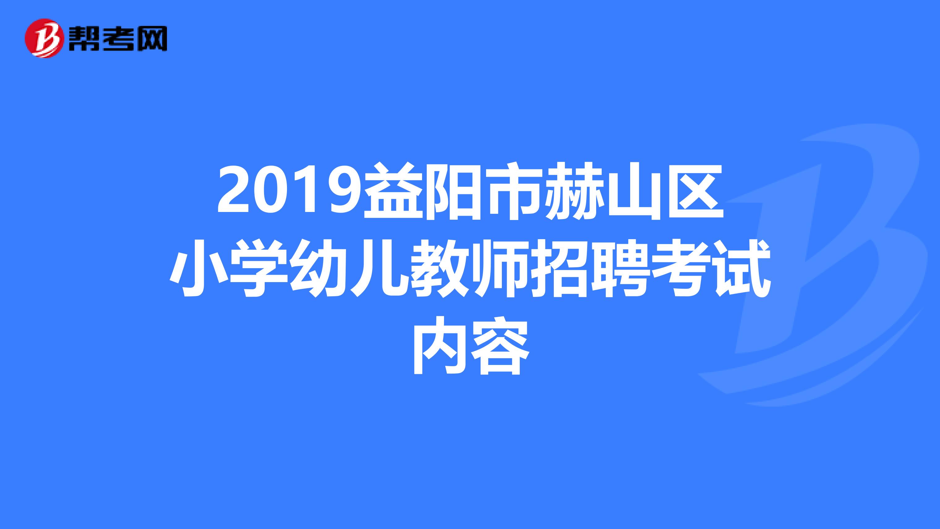 2019益阳市赫山区小学幼儿教师招聘考试内容