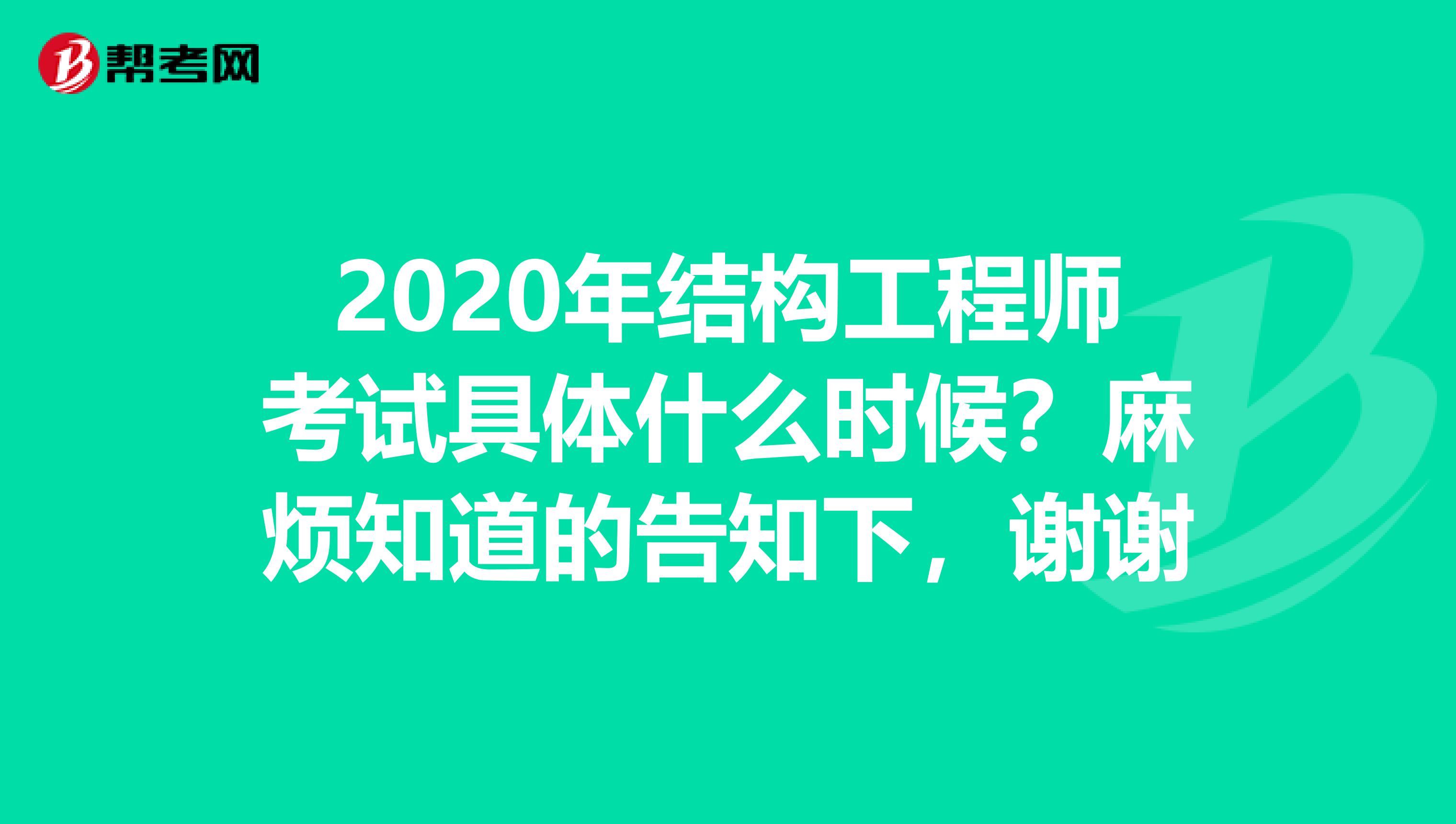 2020年结构工程师考试具体什么时候？麻烦知道的告知下，谢谢