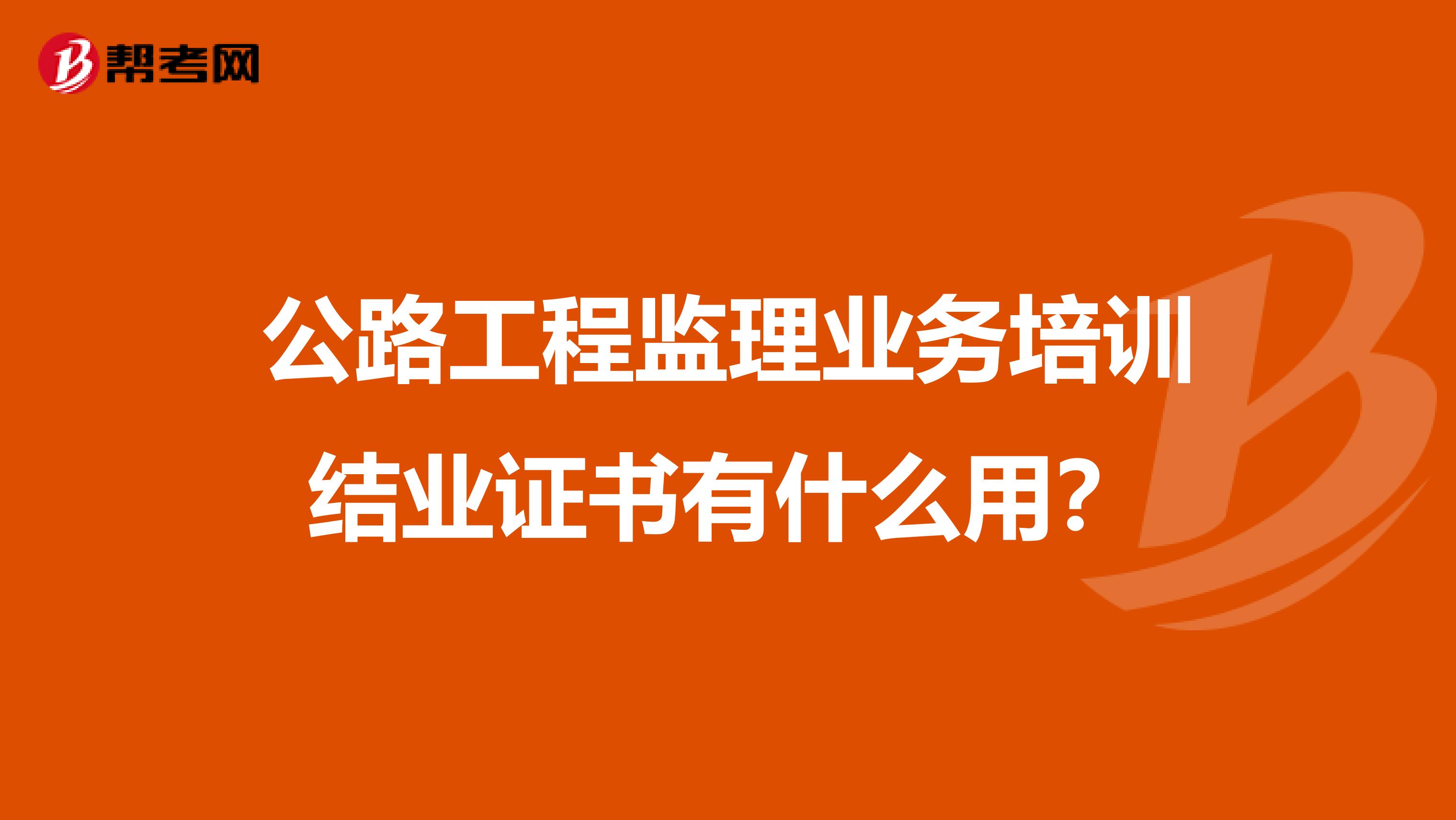 公路工程监理业务培训结业证书有什么用?