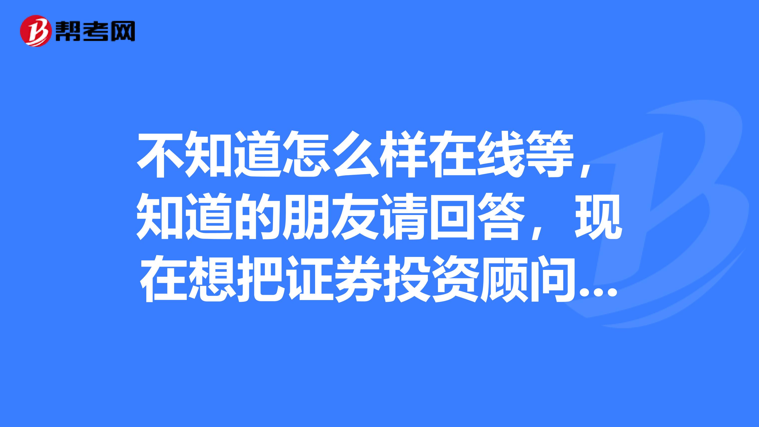 不知道怎么样在线等,知道的朋友请回答,现在想把证券投资顾问注册一下,请问在哪个网站上面去注册呀?