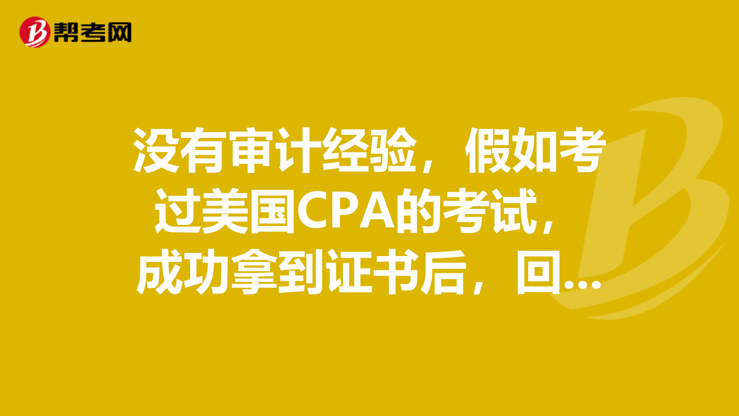 没有审计经验，假如考过美国CPA的考试，成功拿到证书后，回国可以有哪些行业从事呢？