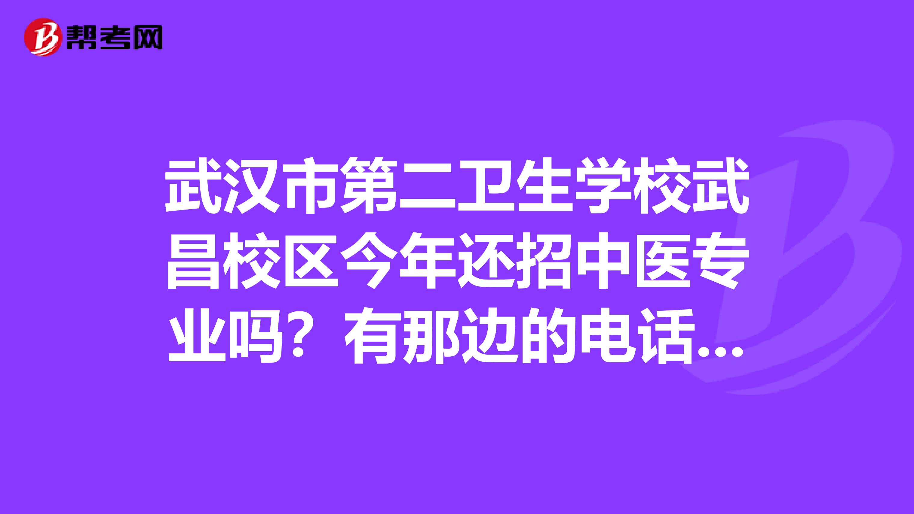武汉市第二卫生学校武昌校区今年还招中医专业吗?有那边的电话没?