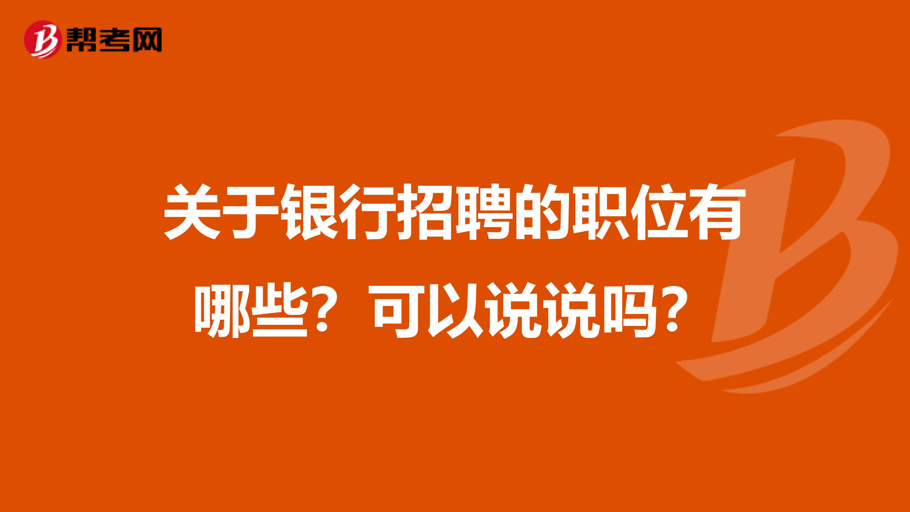 关于银行招聘的职位有哪些？可以说说吗？