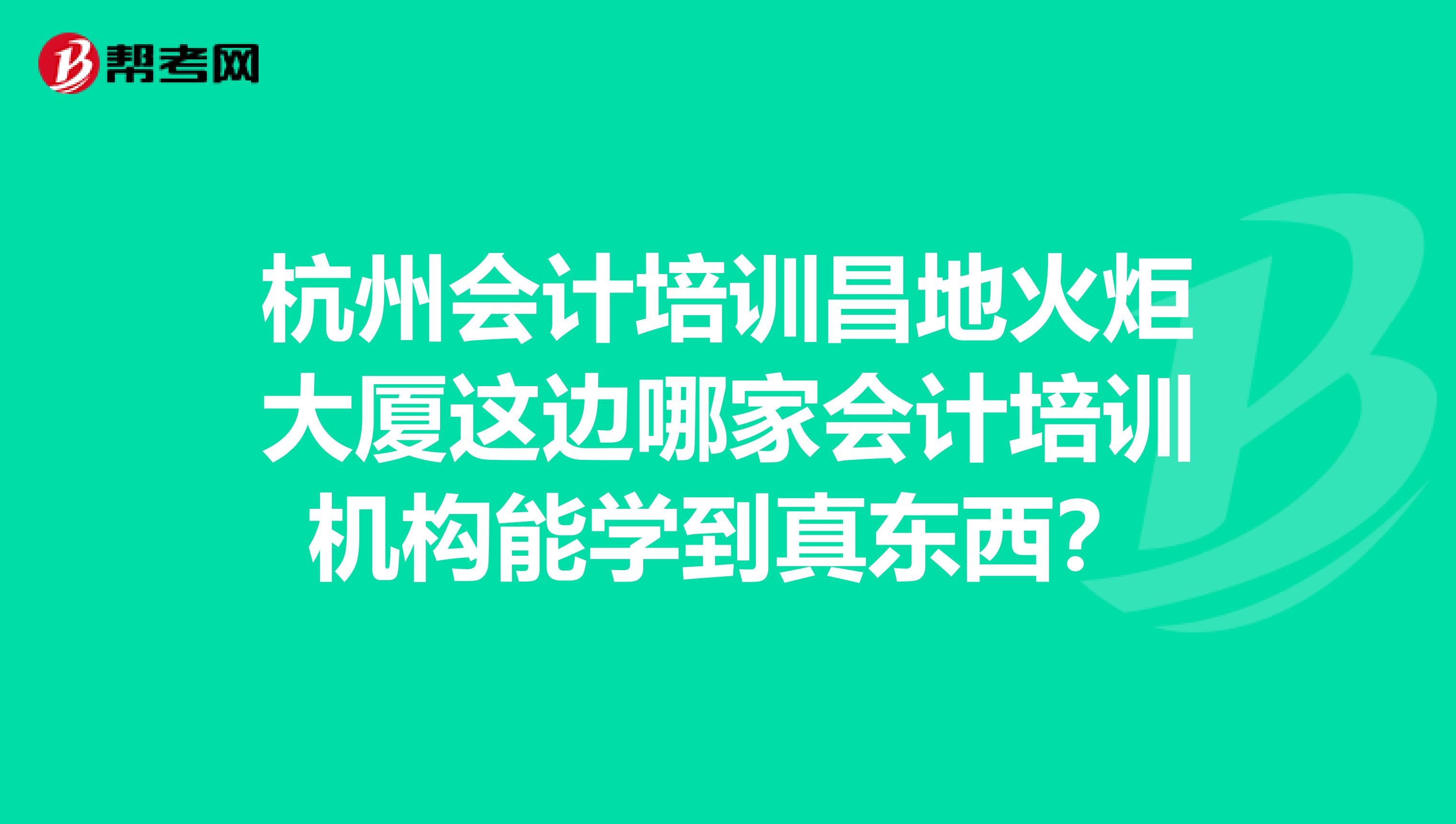 杭州会计培训昌地火炬大厦这边哪家会计培训机构能学到真东西？