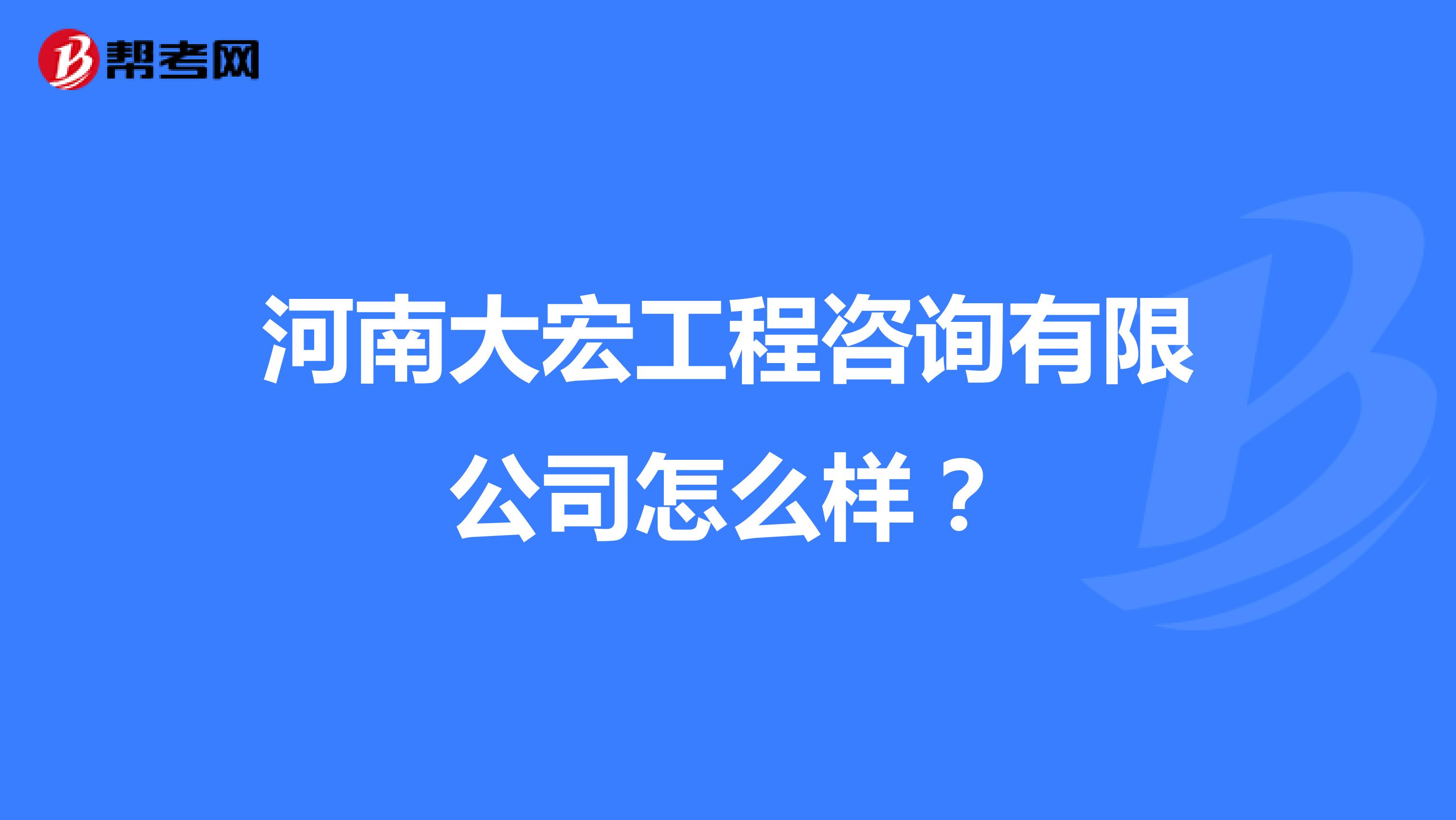 河南大宏工程咨询有限公司怎么样?