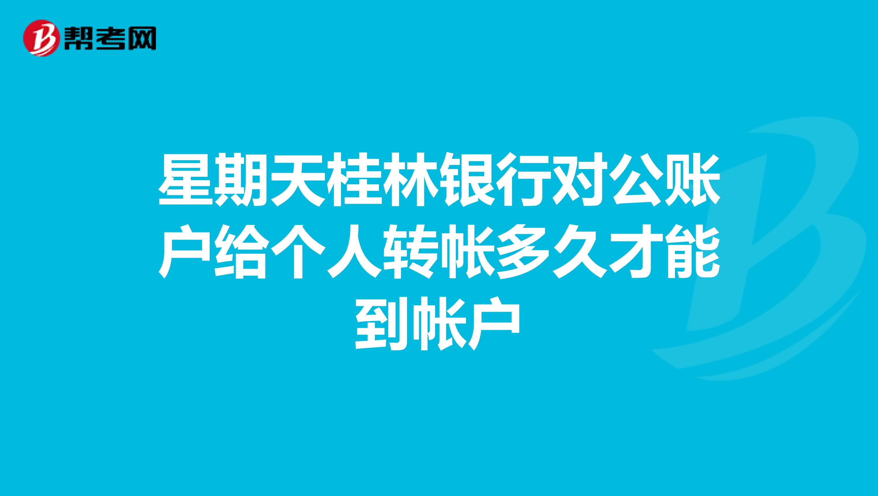 星期天桂林银行对公账户给个人转帐多久才能到帐户