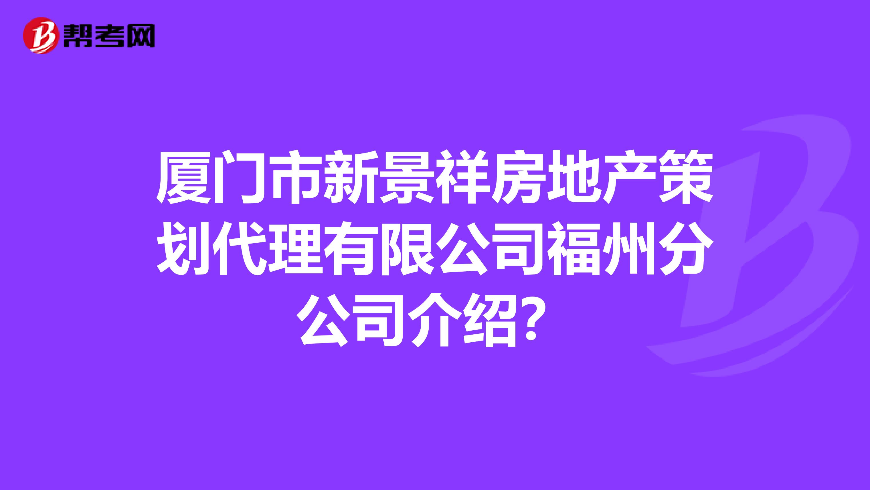厦门市新景祥房地产策划代理有限公司福州分公司介绍？