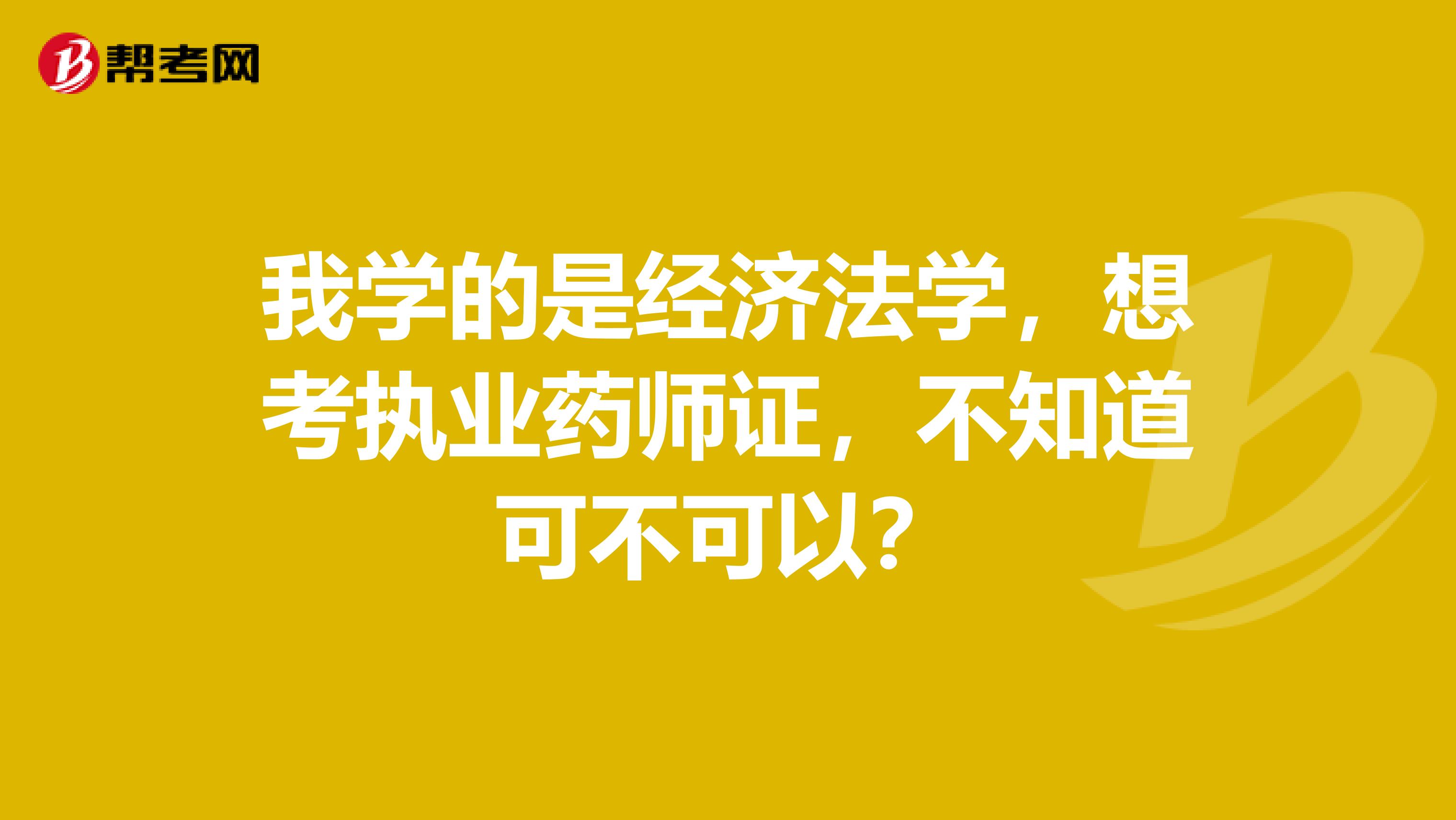 我学的是经济法学，想考执业药师证，不知道可不可以？