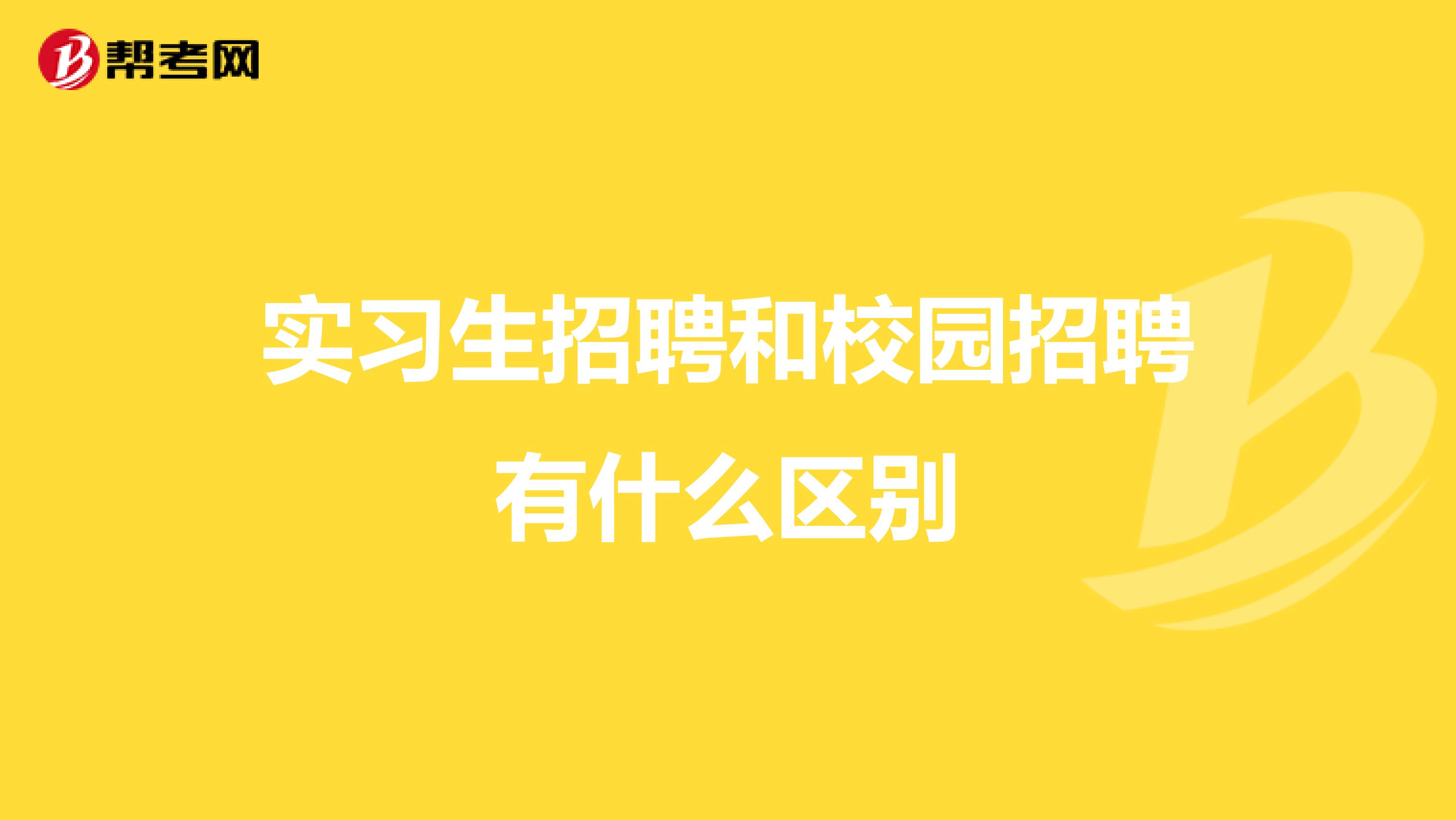 实习生招聘和校园招聘有什么区别