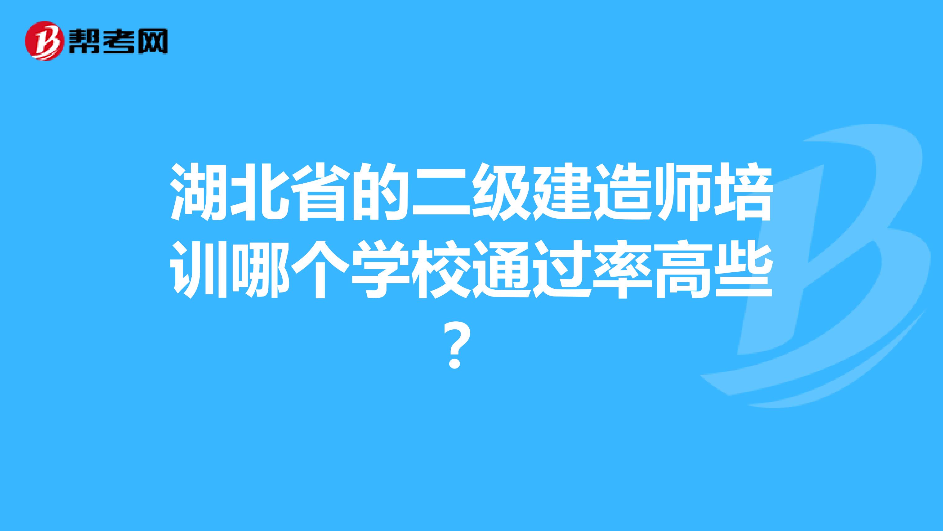 湖北省的二级建造师培训哪个学校通过率高些？