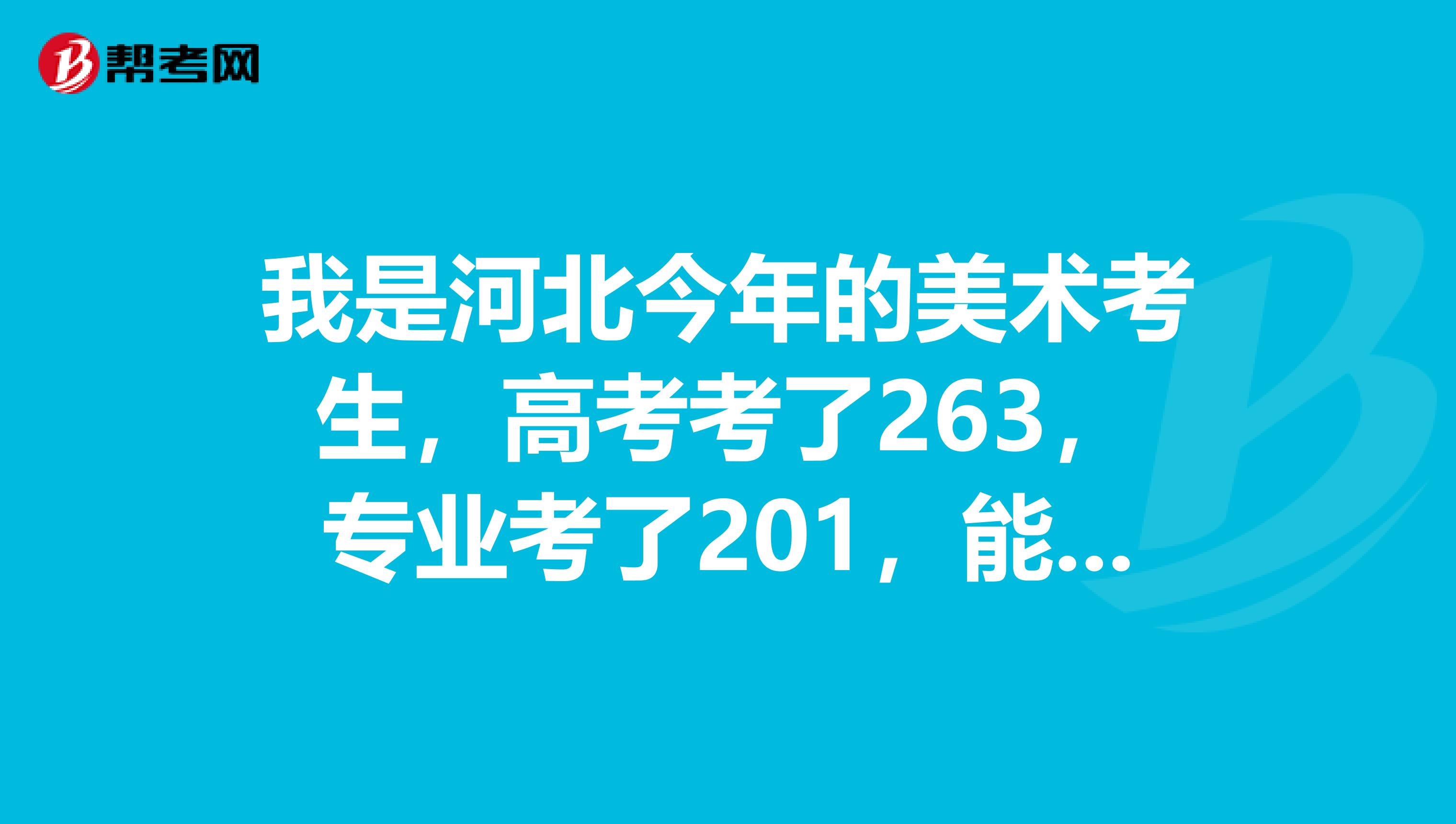我是河北今年的美术考生,高考考了263,专业考了201,能上湖南民政专科吗