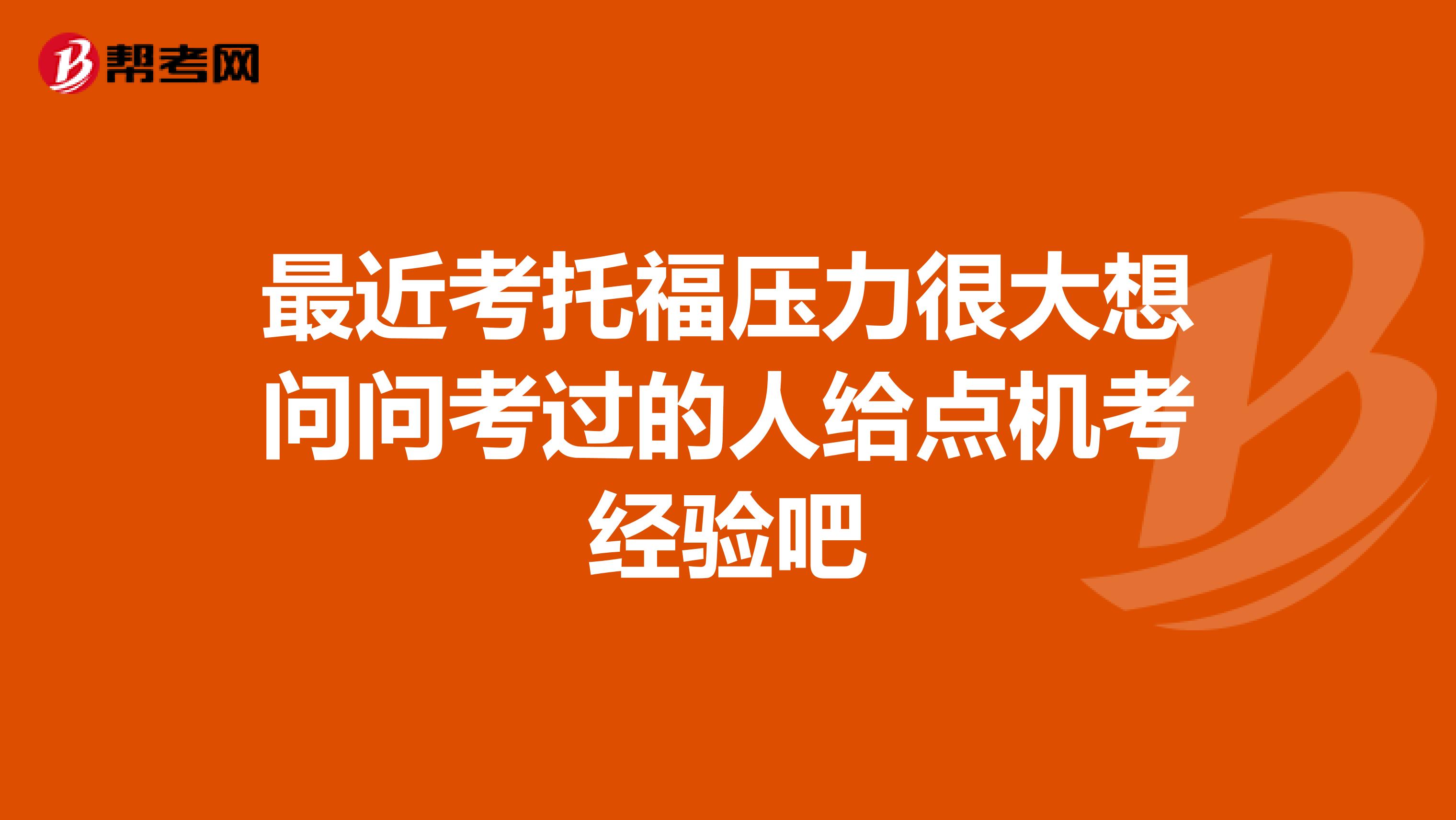 最近考托福壓力很大想問問考過的人給點機考經(jīng)驗吧