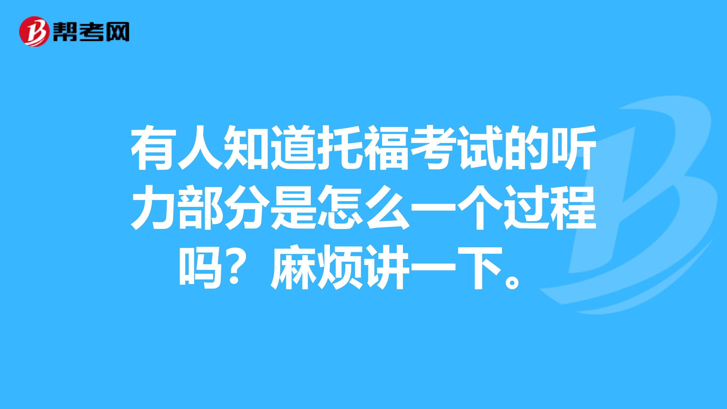有人知道托福考试的听力部分是怎么一个过程吗?麻烦讲一下。