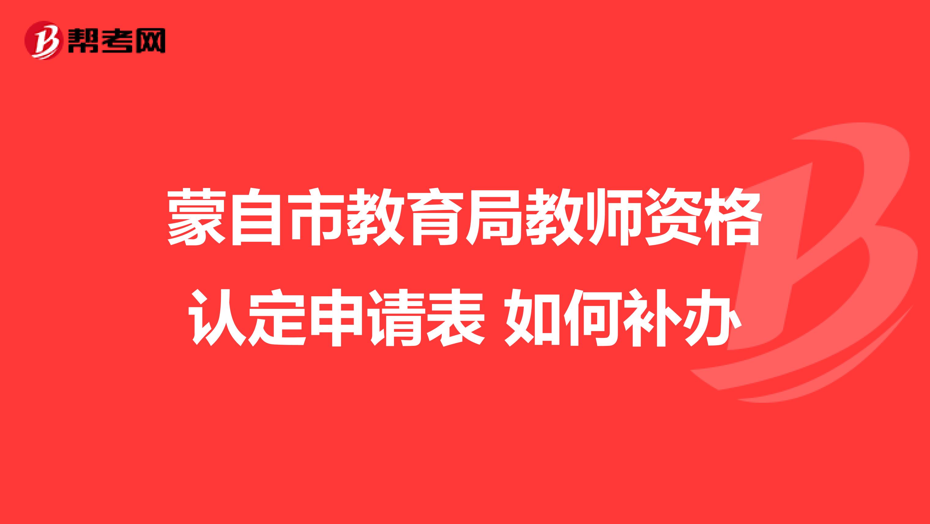 蒙自市教育局教师资格认定申请表 如何补办
