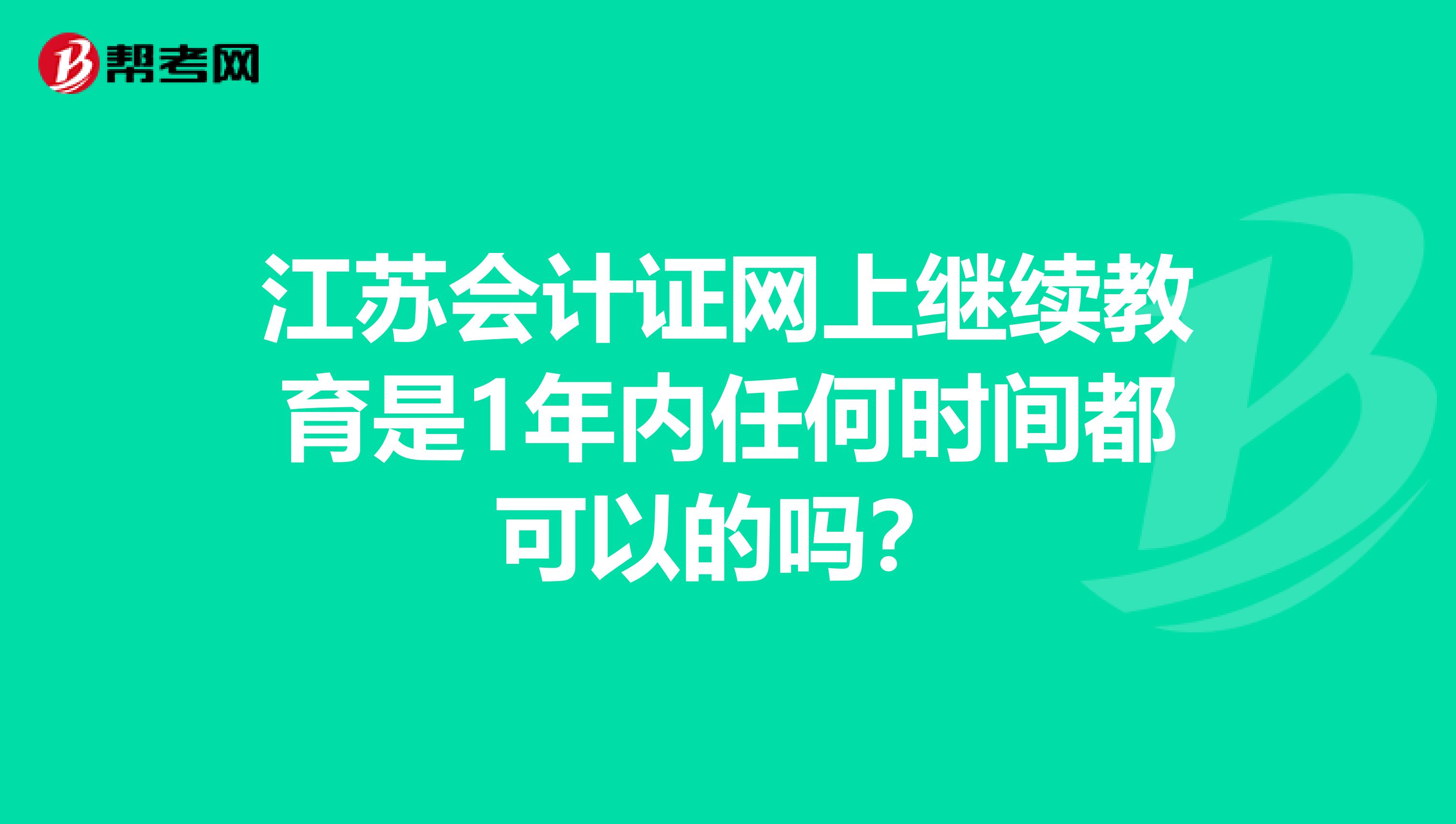 江苏会计证网上继续教育是1年内任何时间都可以的吗?