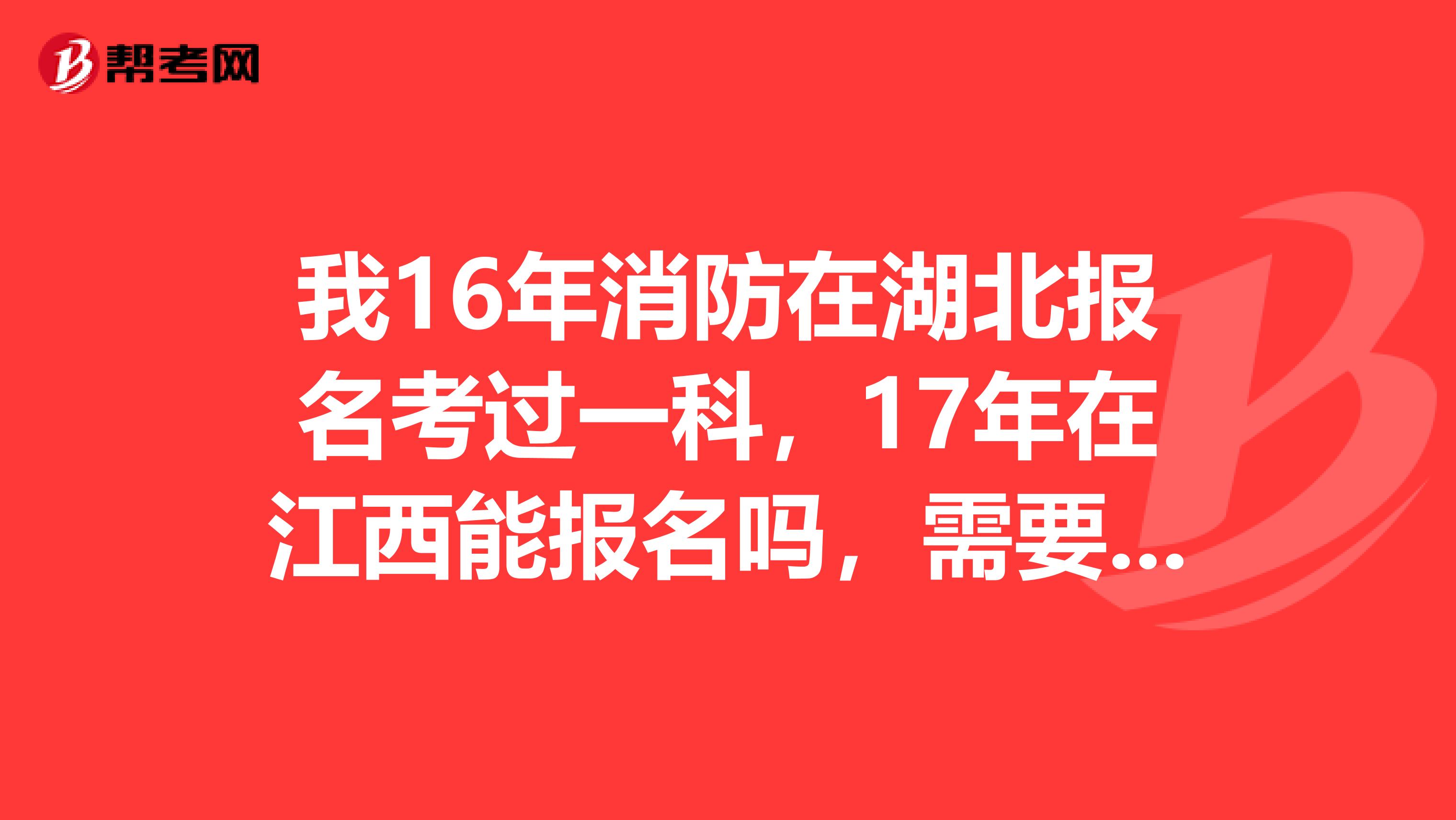 我16年消防在湖北报名考过一科，17年在江西能报名吗，需要再次审核吗？