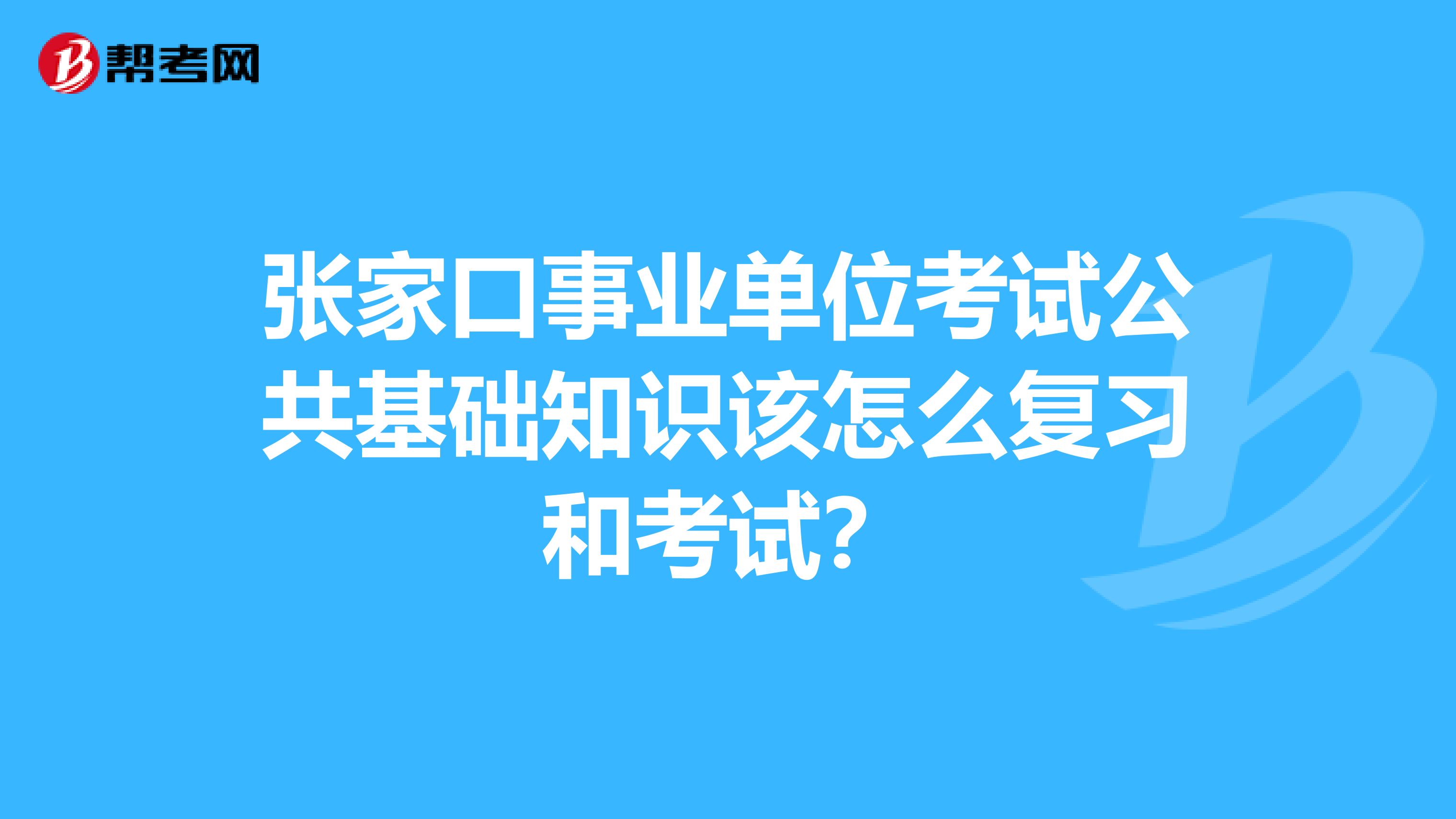 张家口事业单位考试公共基础知识该怎么复习和考试？