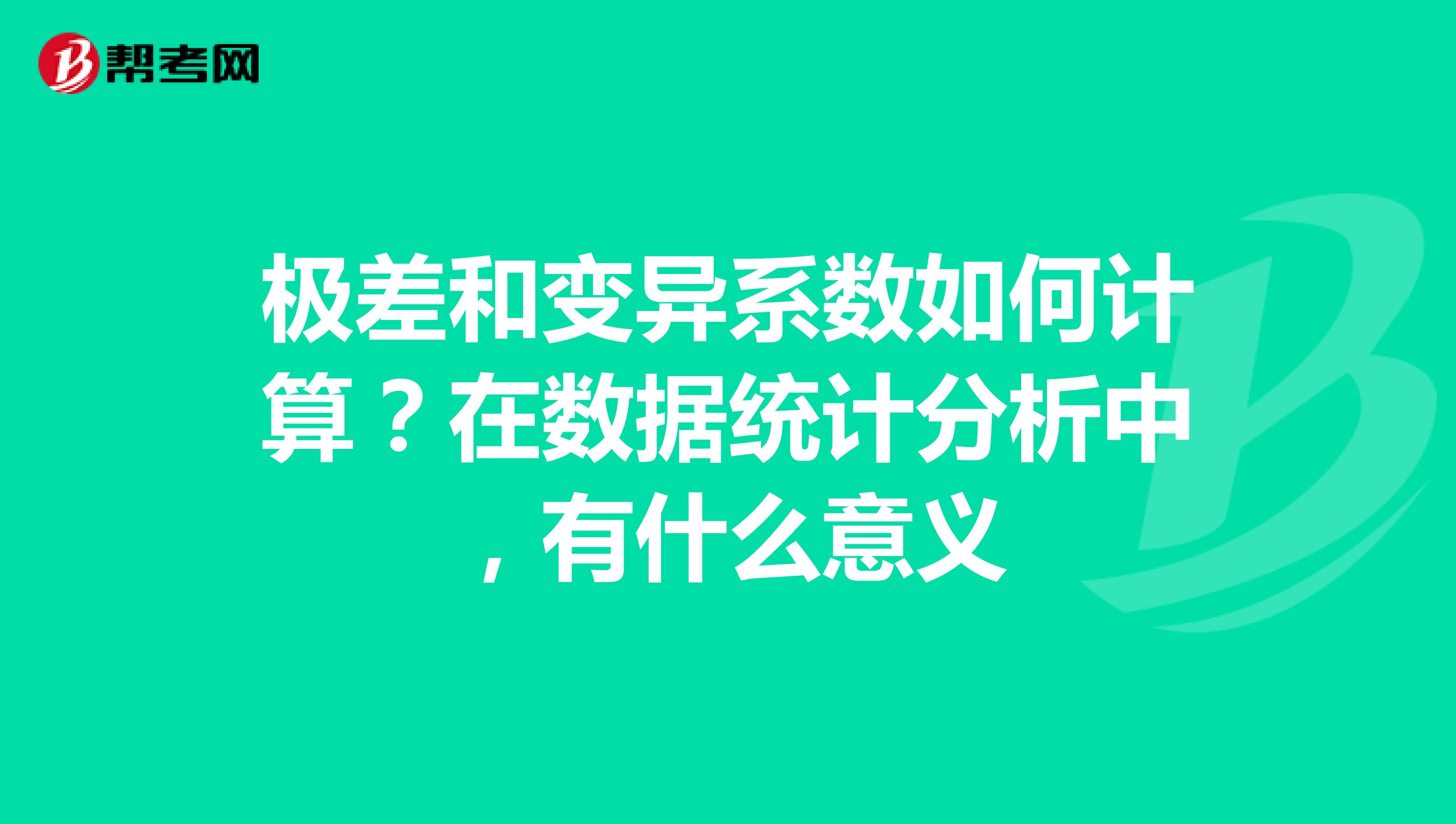 极差和变异系数如何计算？在数据统计分析中，有什么意义