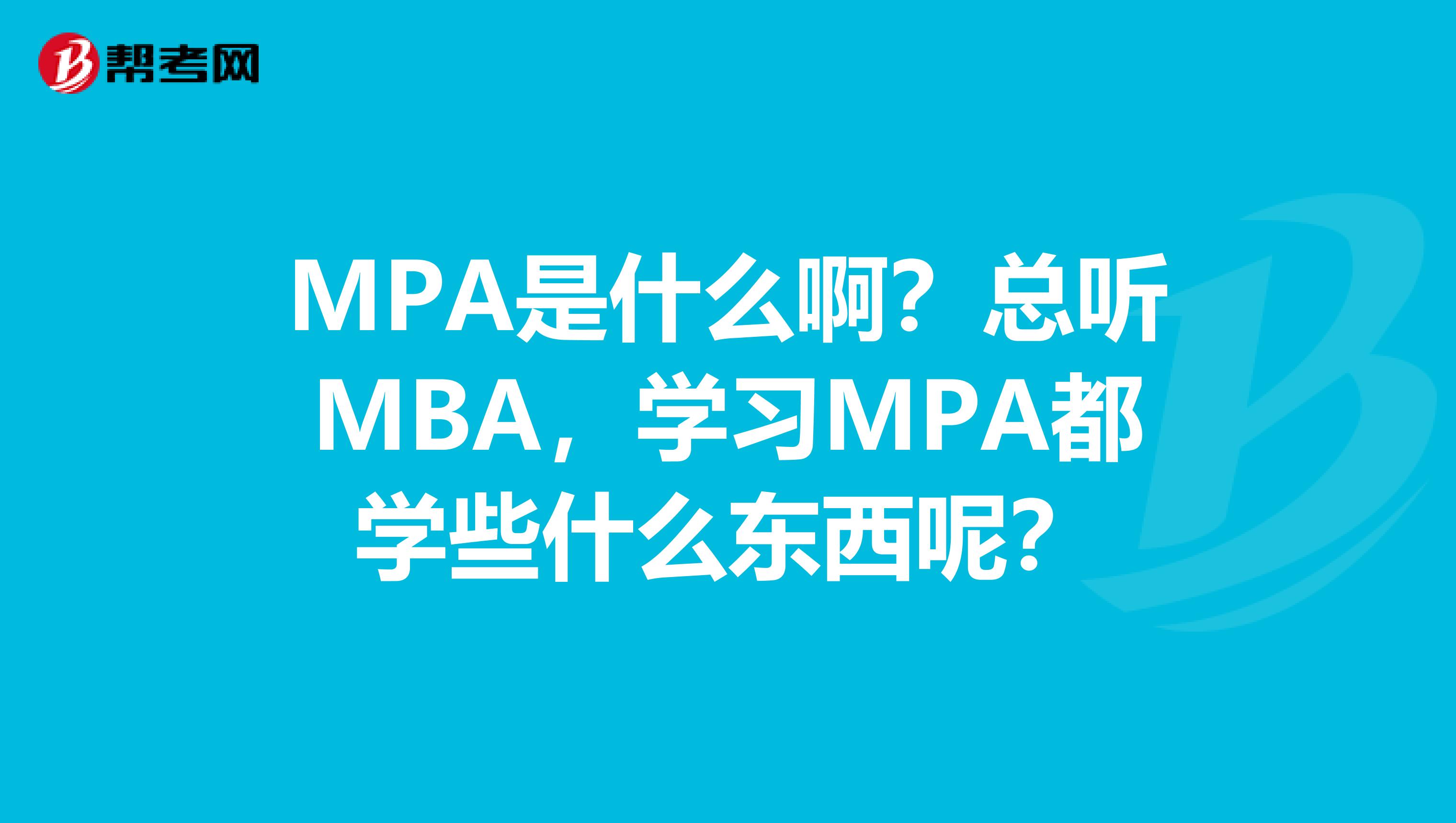 MPA是什么啊?总听MBA,学习MPA都学些什么东西呢?