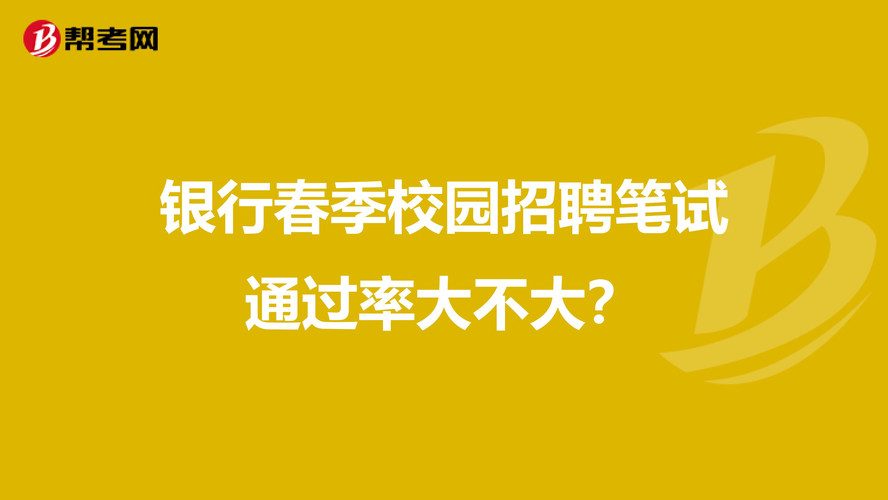 银行春季校园招聘笔试通过率大不大?