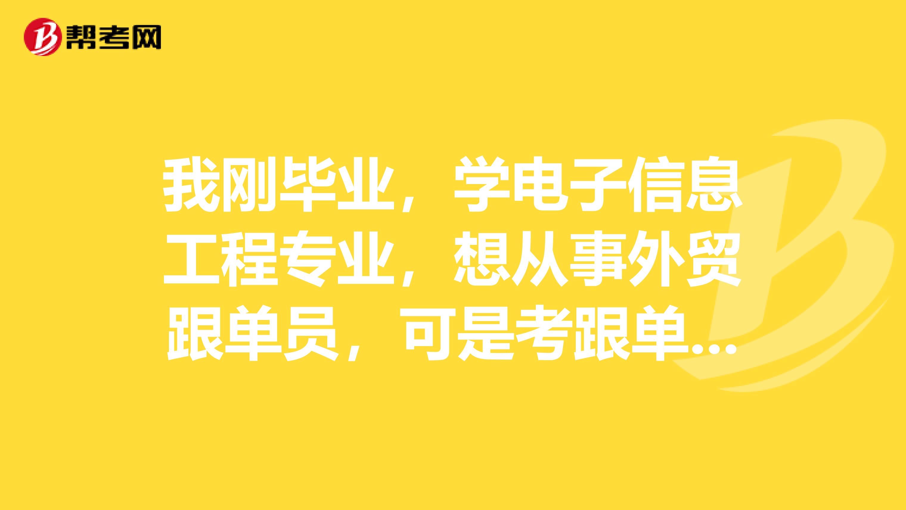 我刚毕业，学电子信息工程专业，想从事外贸跟单员，可是考跟单员好复杂，有没有什么学习方法？