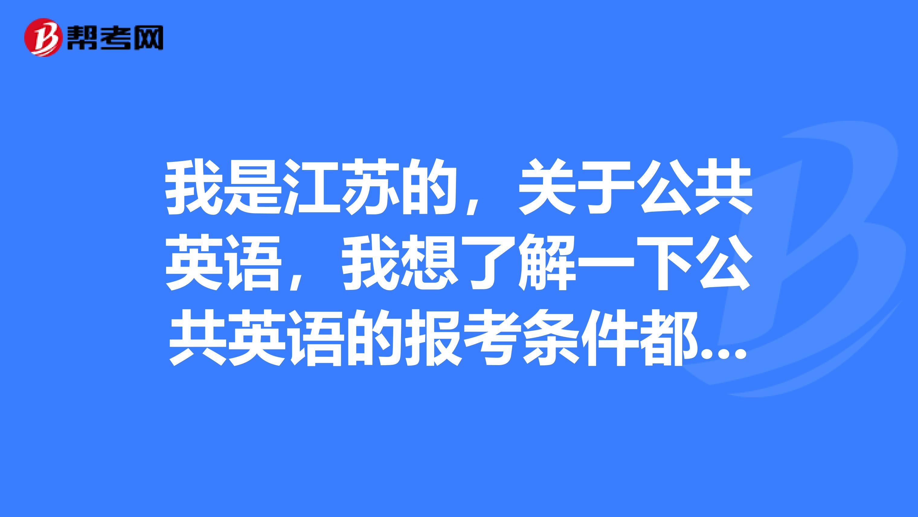 我是江苏的，关于公共英语，我想了解一下公共英语的报考条件都有哪些