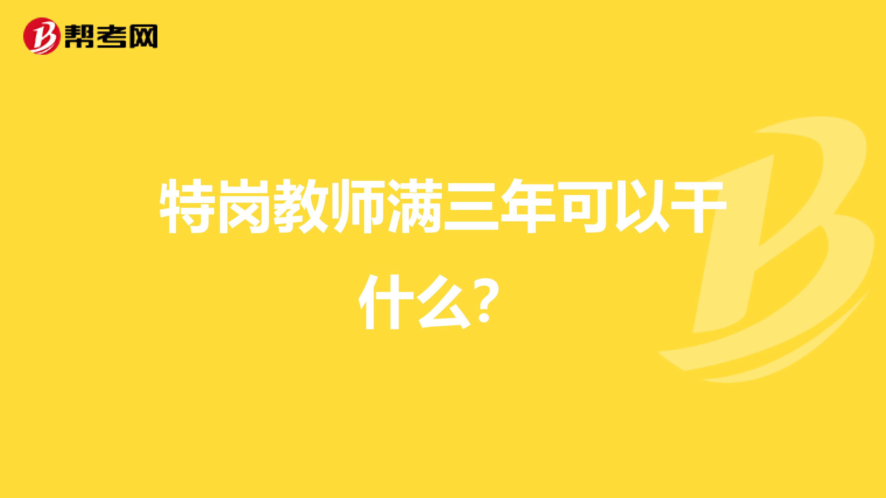 特岗教师满三年可以干什么?