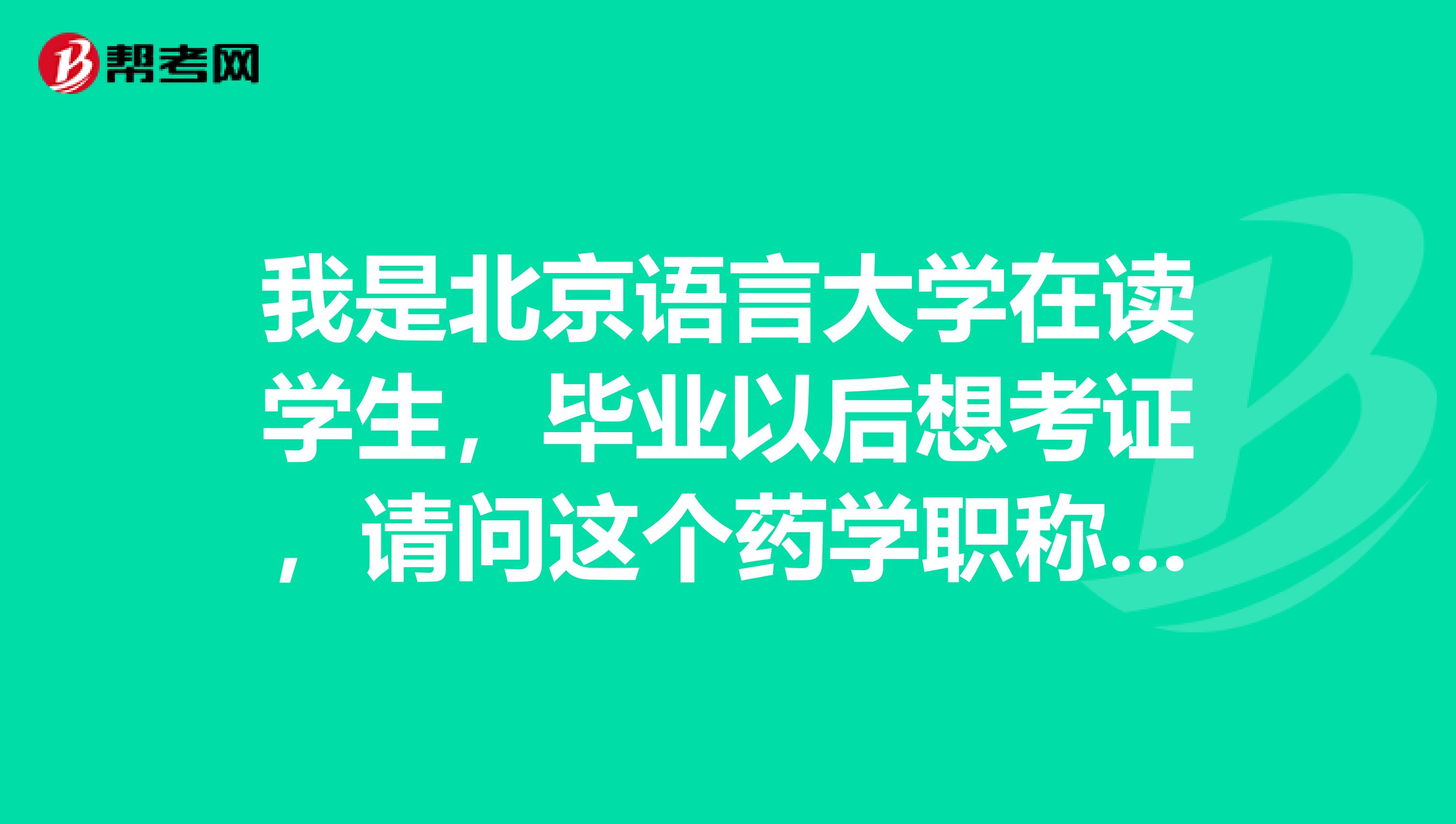 我是北京语言大学在读学生,毕业以后想考证,请问这个药学职称考试的报名条件如何?
