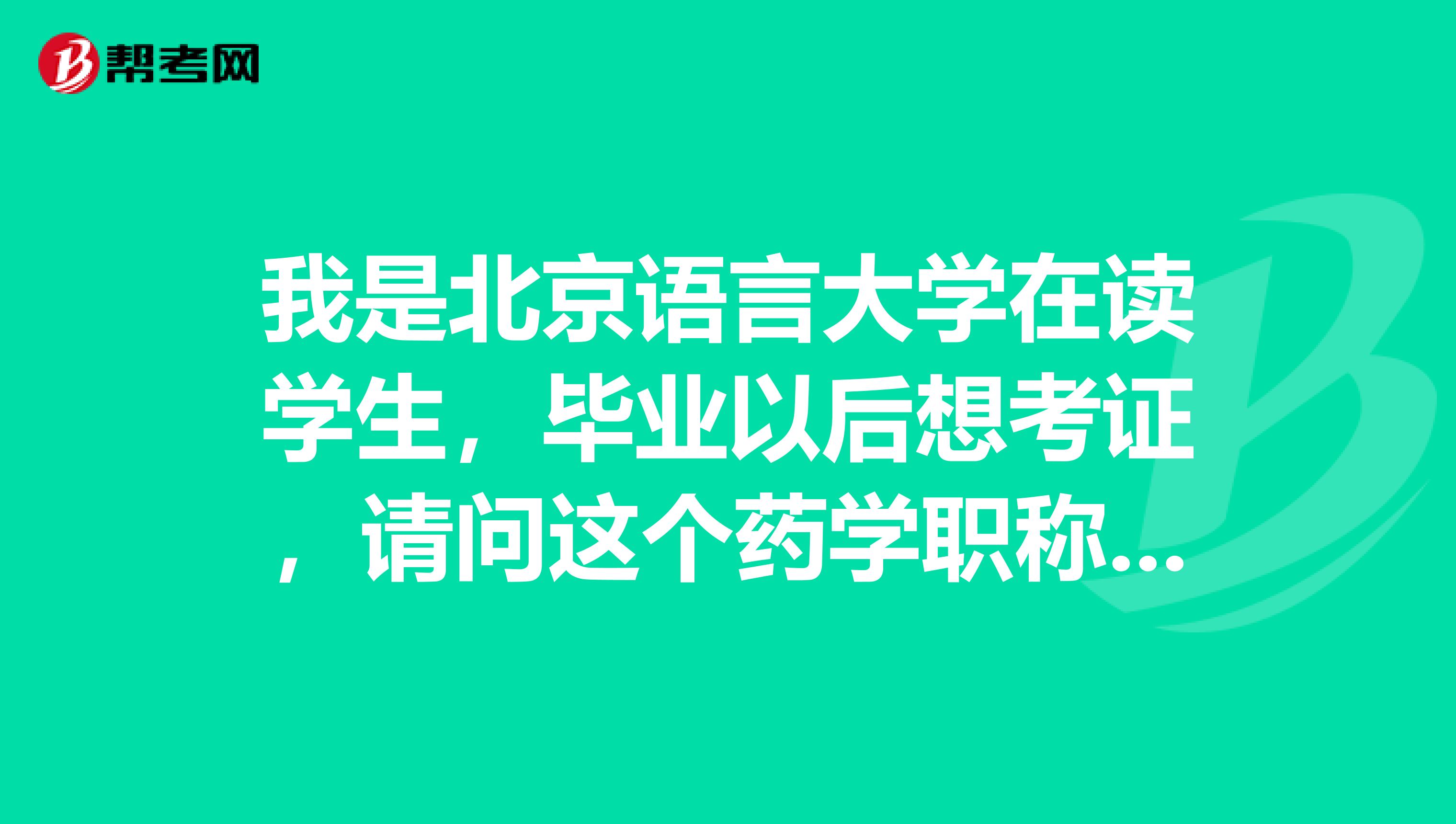 我是北京语言大学在读学生，毕业以后想考证，请问这个药学职称考试的报名条件如何？