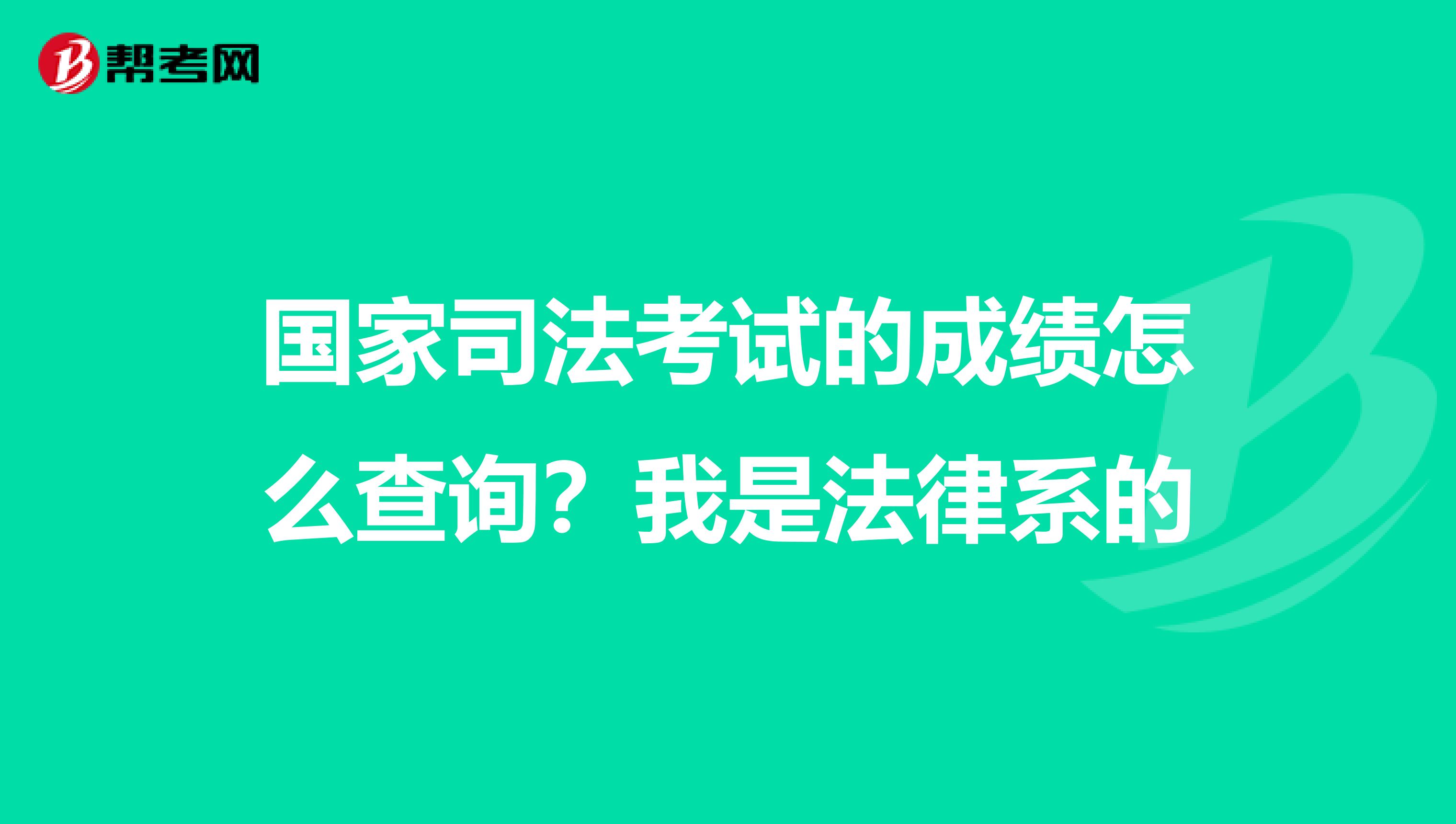 国家司法考试的成绩怎么查询？我是法律系的