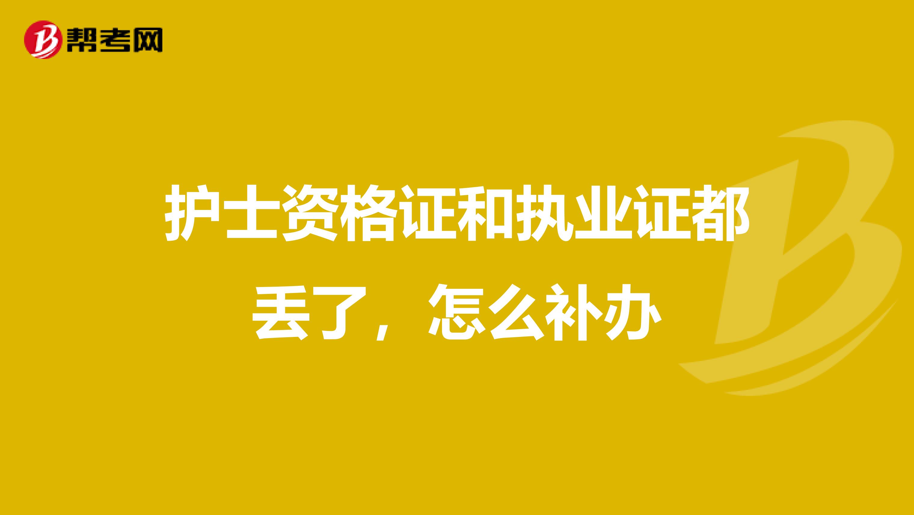 护士资格证和执业证都丢了，怎么补办