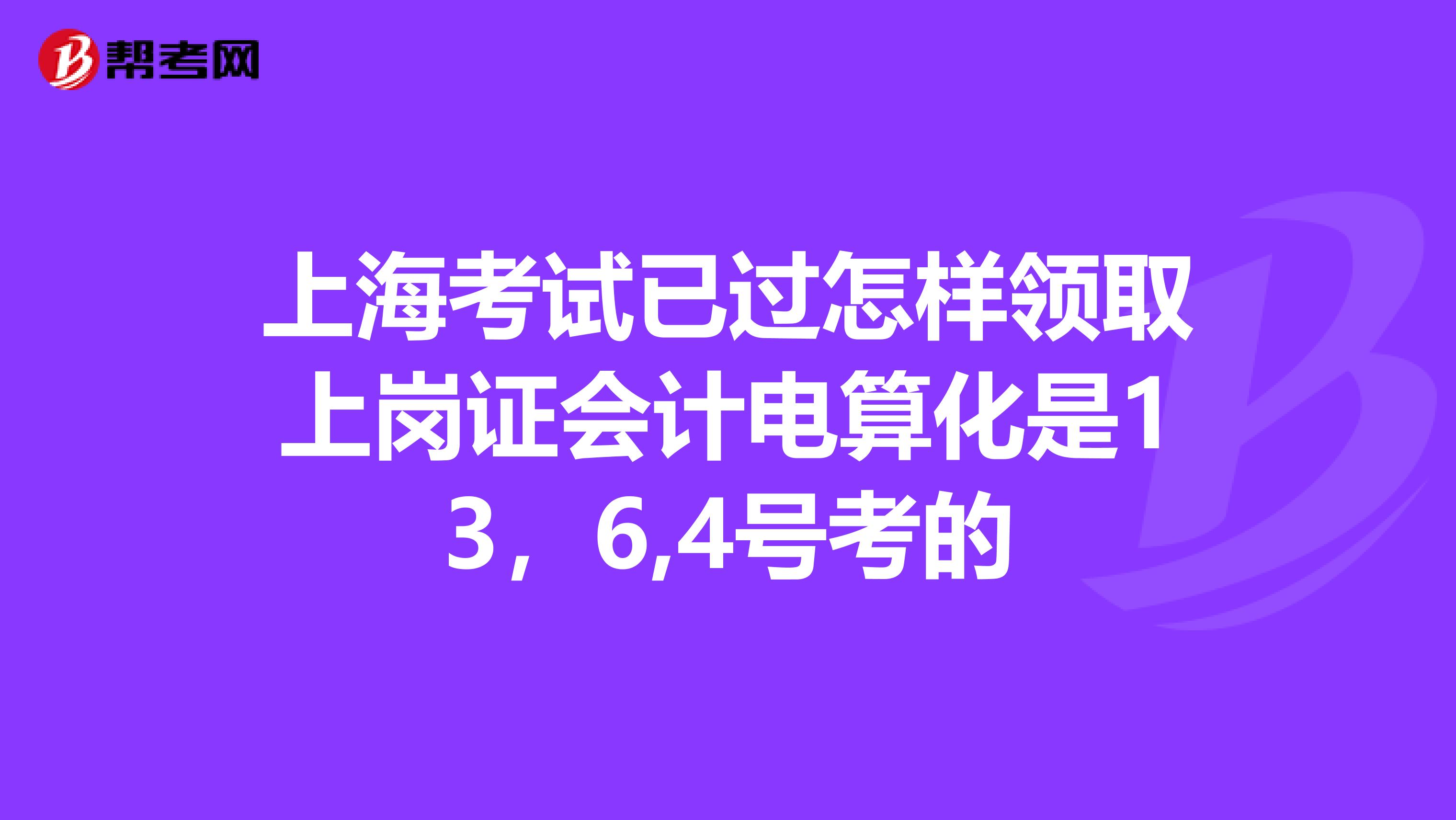 上?？荚囈堰^怎樣領(lǐng)取上崗證會計電算化是13，6,4號考的