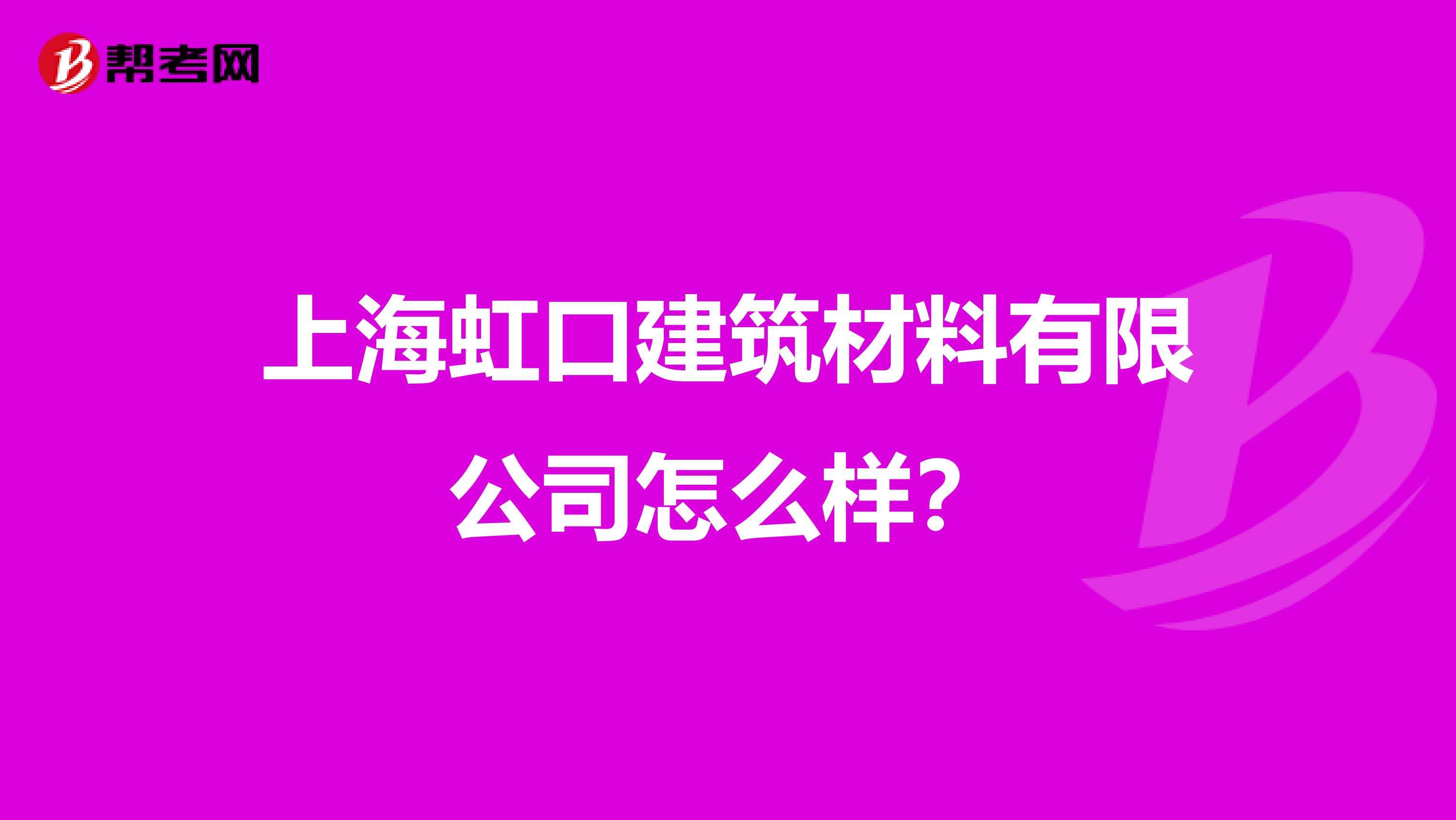 上海虹口建筑材料有限公司怎么样？