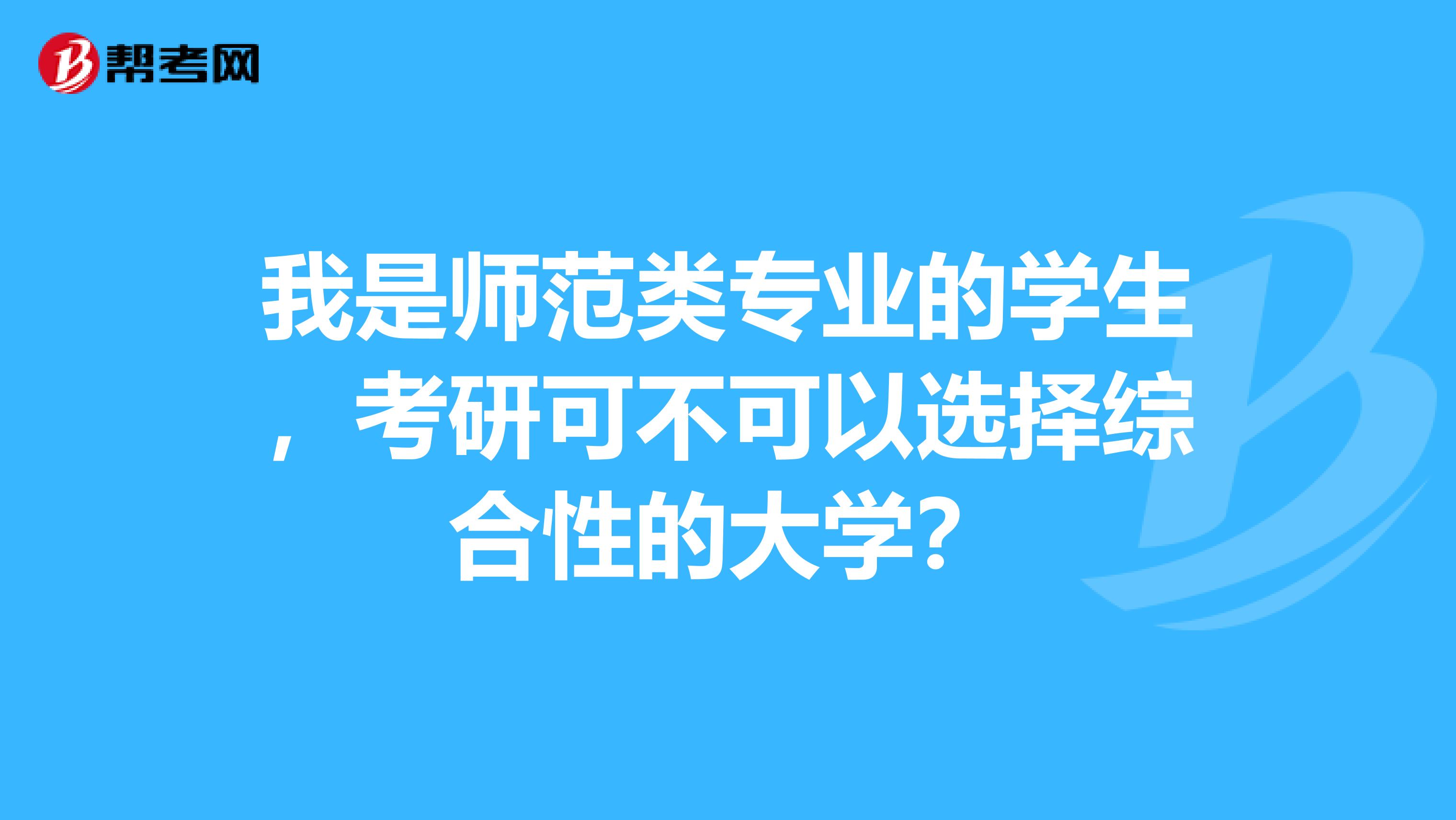 我是师范类专业的学生,考研可不可以选择综合性的大学?