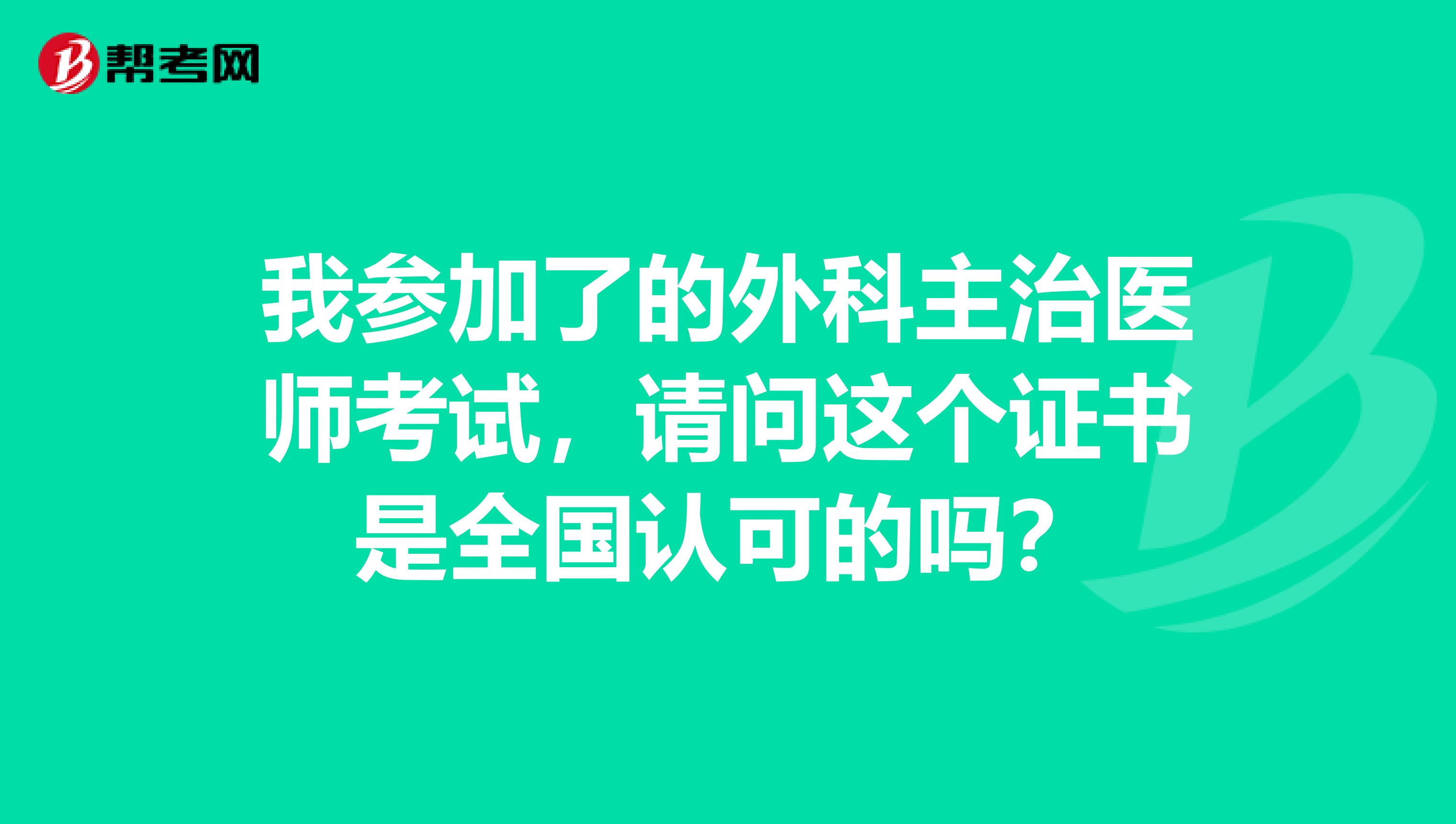 我参加了的外科主治医师考试,请问这个证书是全国认可的吗?