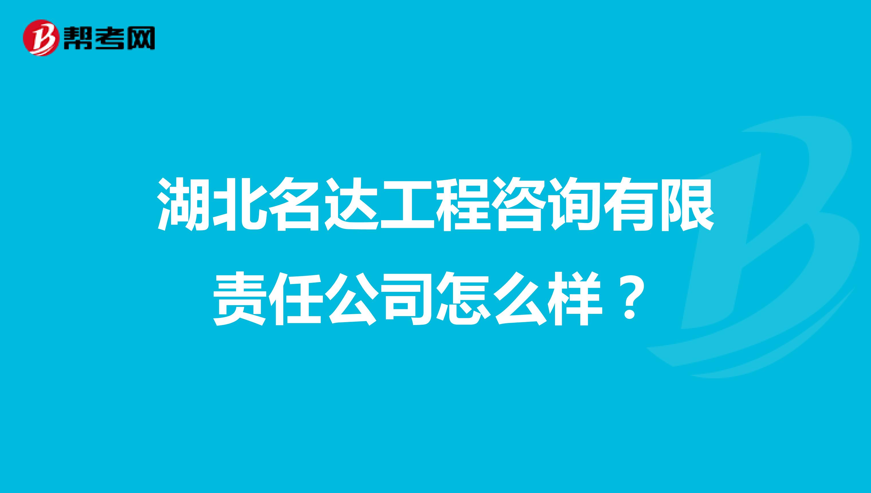 湖北名达工程咨询有限责任公司怎么样?