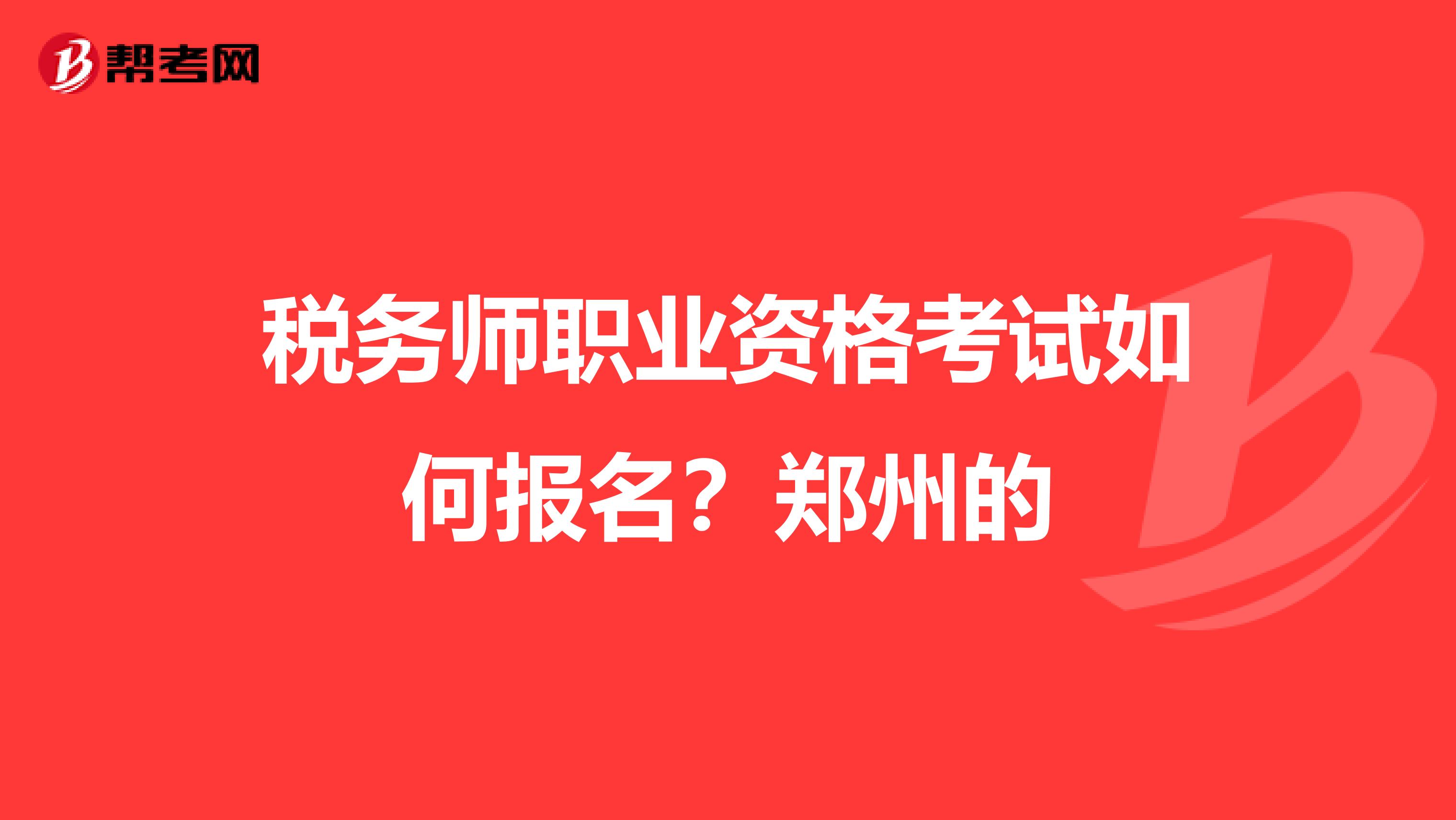 税务师职业资格考试如何报名?郑州的