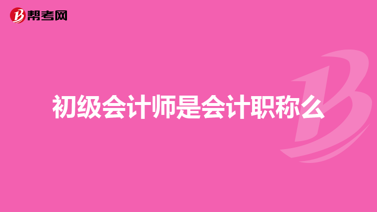 初級會(huì)計(jì)師是會(huì)計(jì)職稱么