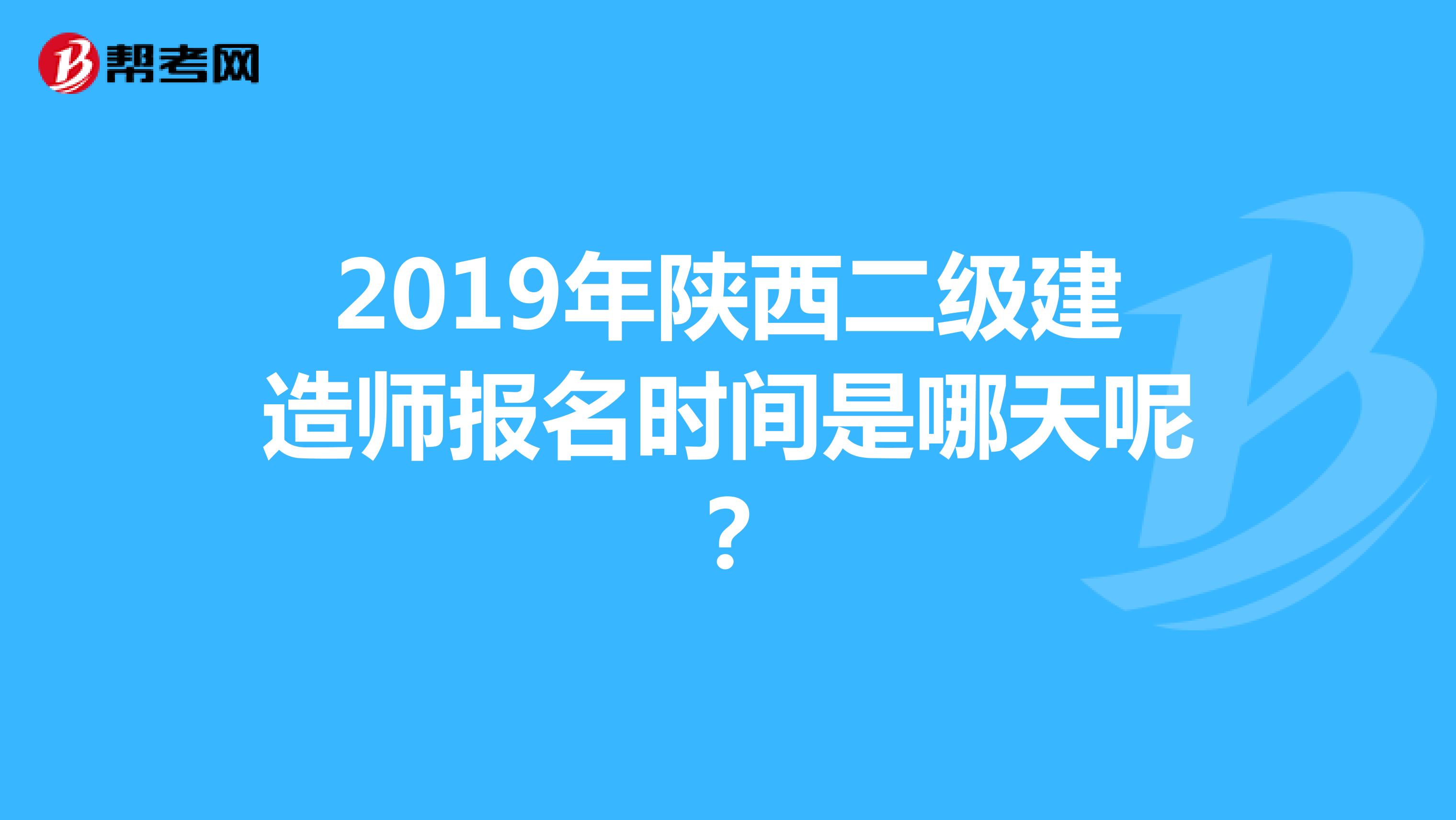 2019年陕西二级建造师报名时间是哪天呢？