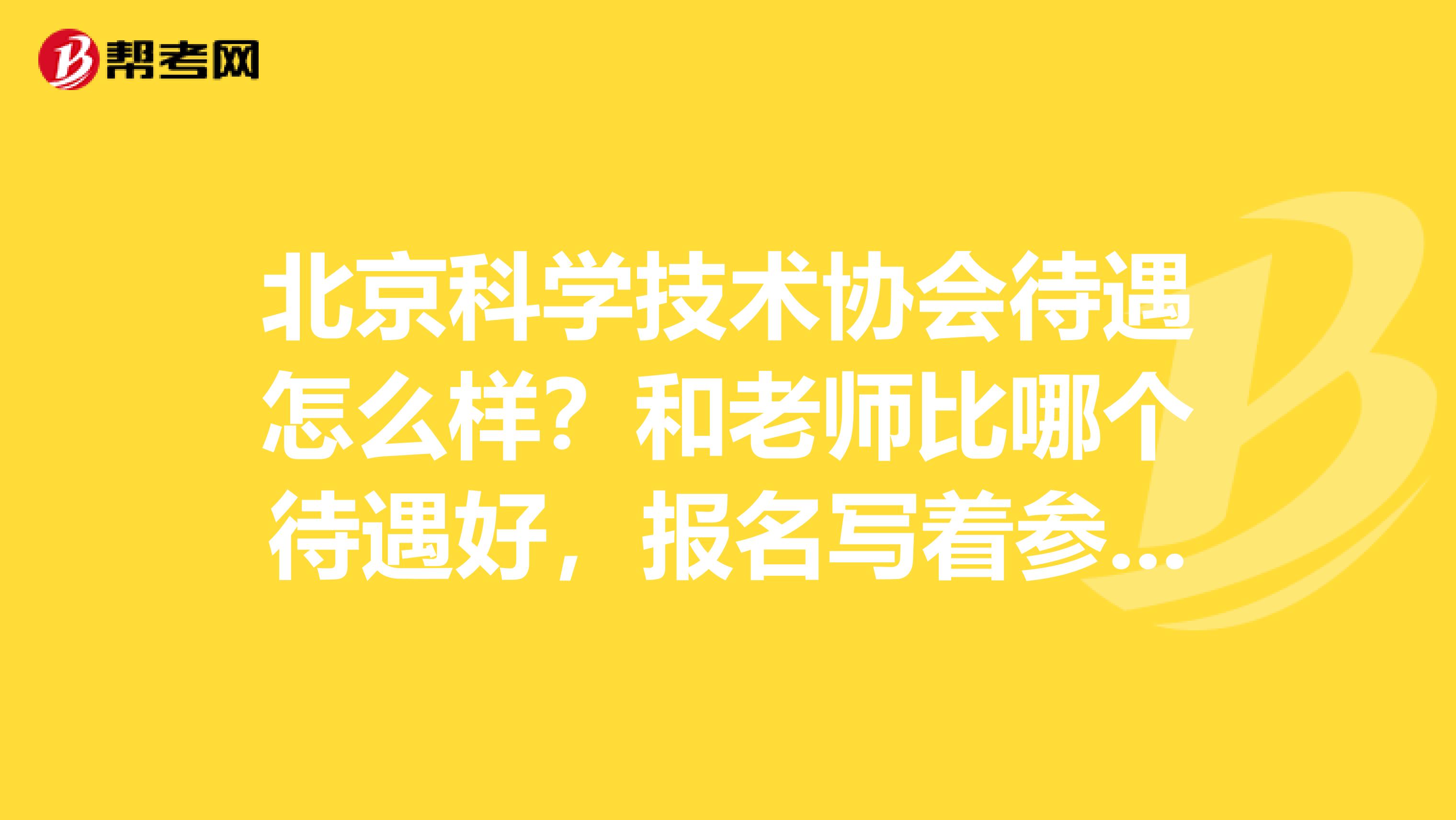 北京科学技术协会待遇怎么样？和老师比哪个待遇好，报名写着参公，这样就不是公务员是吗？急急急